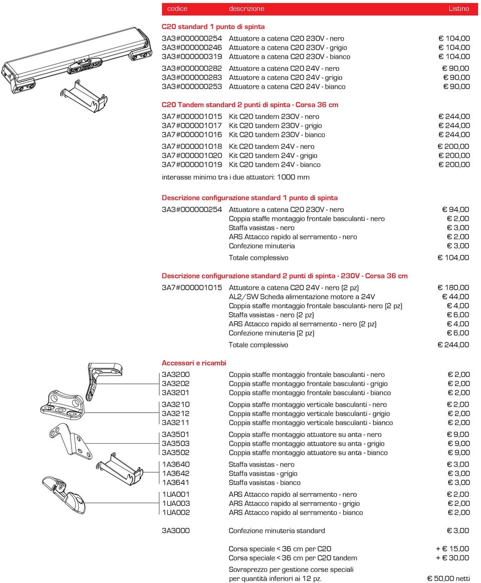 C20 Tandem standard 2 punti di spinta - Corsa 36 cm 3A7#000001015 Kit C20 tandem 230V - nero 244,00 3A7#000001017 Kit C20 tandem 230V - grigio 244,00 3A7#000001016 Kit C20 tandem 230V - bianco 244,00