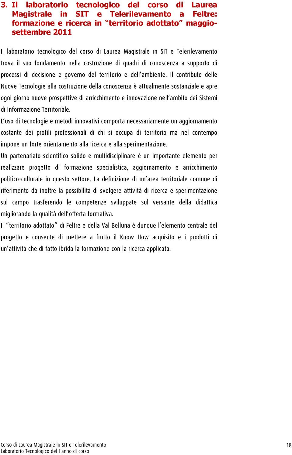 Il contributo delle Nuove Tecnologie alla costruzione della conoscenza è attualmente sostanziale e apre ogni giorno nuove prospettive di arricchimento e innovazione nell ambito dei Sistemi di