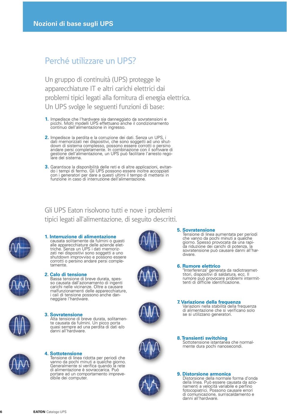 Impedisce che l'hardware sia danneggiato da sovratensioni e picchi. Molti modelli UPS effettuano anche il condizionamento continuo dell'alimentazione in ingresso. 2.