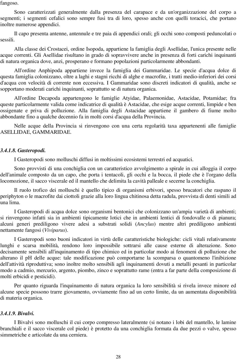 portano inoltre numerose appendici. Il capo presenta antenne, antennule e tre paia di appendici orali; gli occhi sono composti peduncolati o sessili.