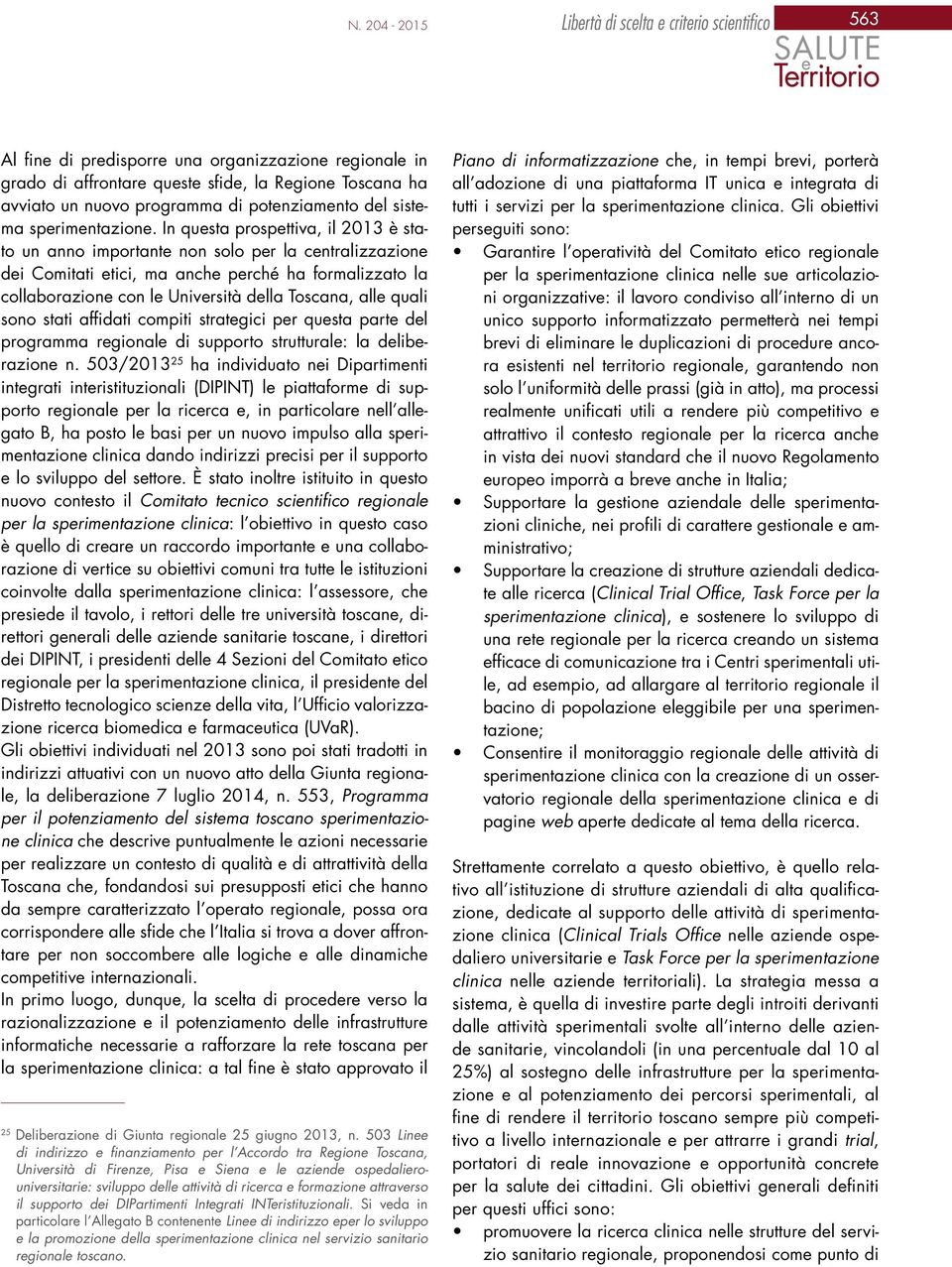 In questa prospettiva, il 2013 è stato un anno importante non solo per la centralizzazione dei Comitati etici, ma anche perché ha formalizzato la collaborazione con le Università della Toscana, alle