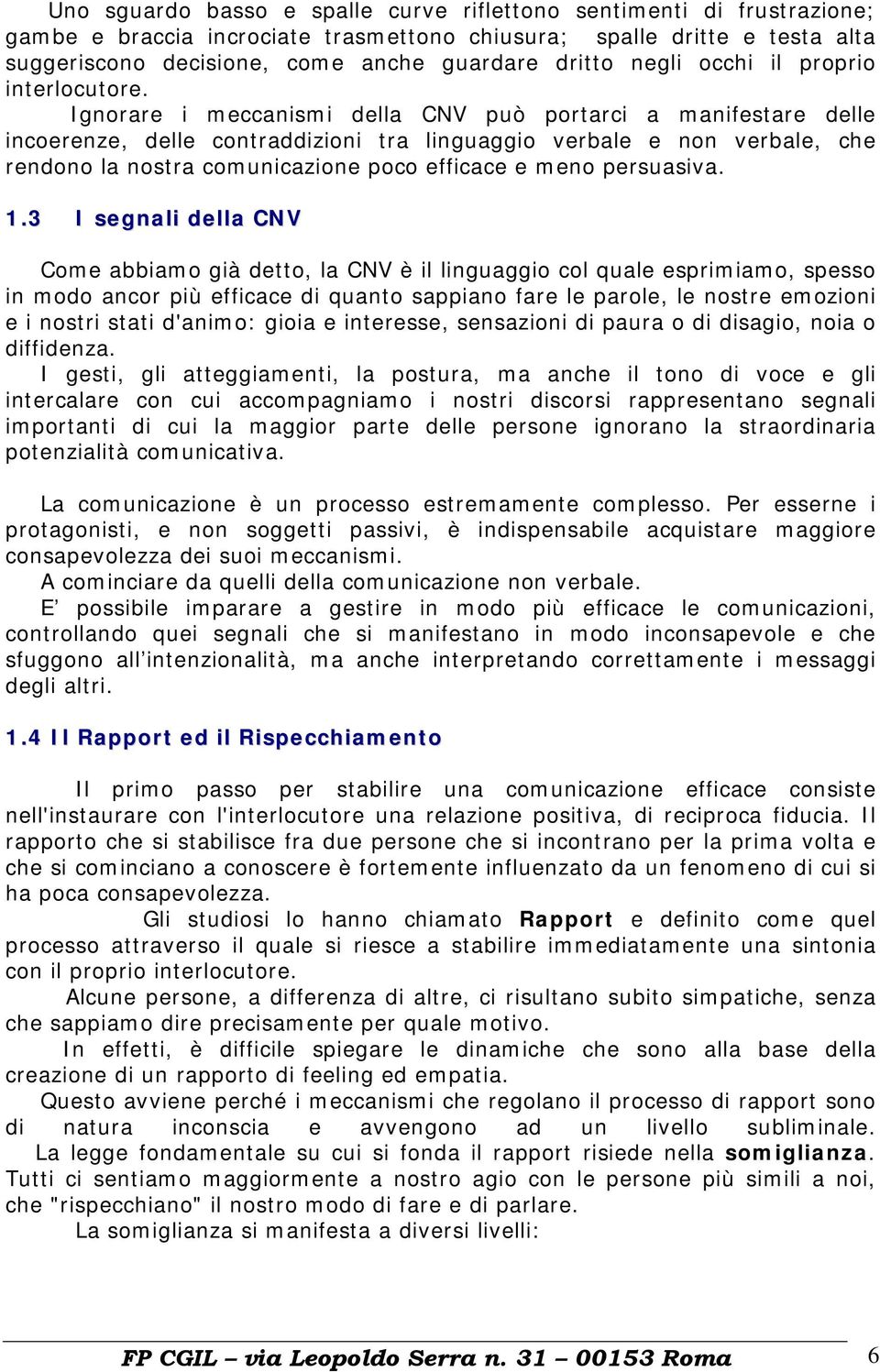 Ignorare i meccanismi della CNV può portarci a manifestare delle incoerenze, delle contraddizioni tra linguaggio verbale e non verbale, che rendono la nostra comunicazione poco efficace e meno