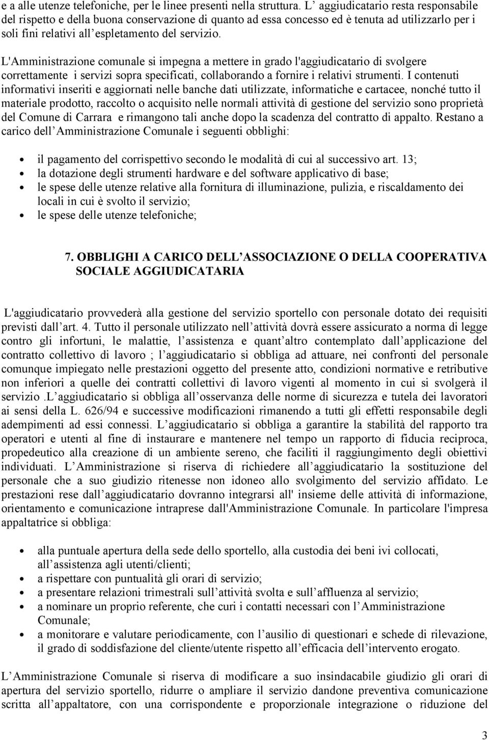 L'Amministrazione comunale si impegna a mettere in grado l'aggiudicatario di svolgere correttamente i servizi sopra specificati, collaborando a fornire i relativi strumenti.