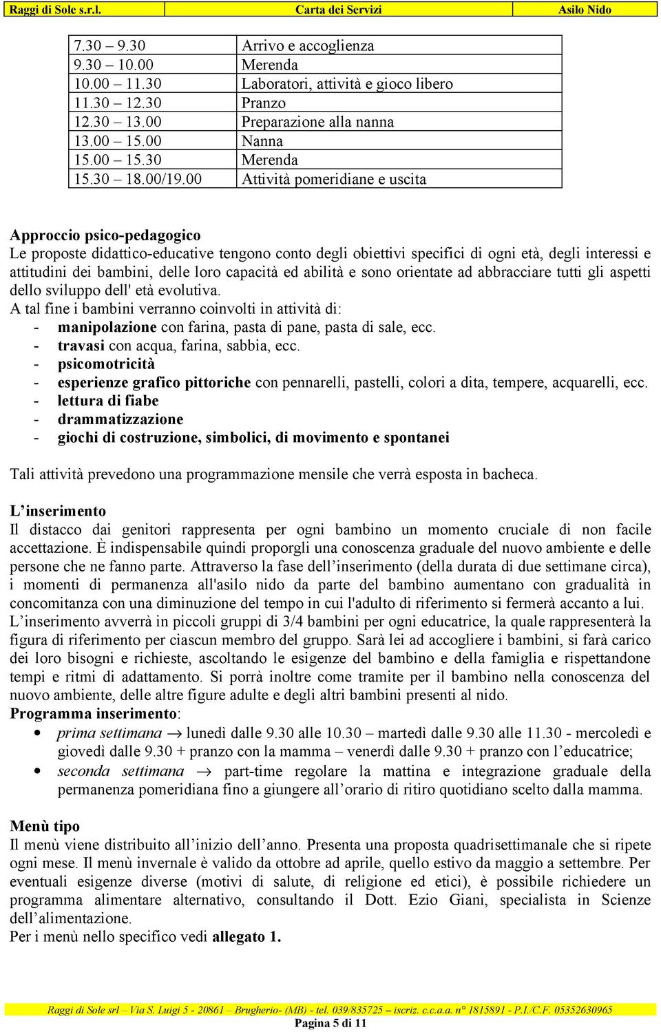 00 Attività pomeridiane e uscita Approccio psico-pedagogico Le proposte didattico-educative tengono conto degli obiettivi specifici di ogni età, degli interessi e attitudini dei bambini, delle loro