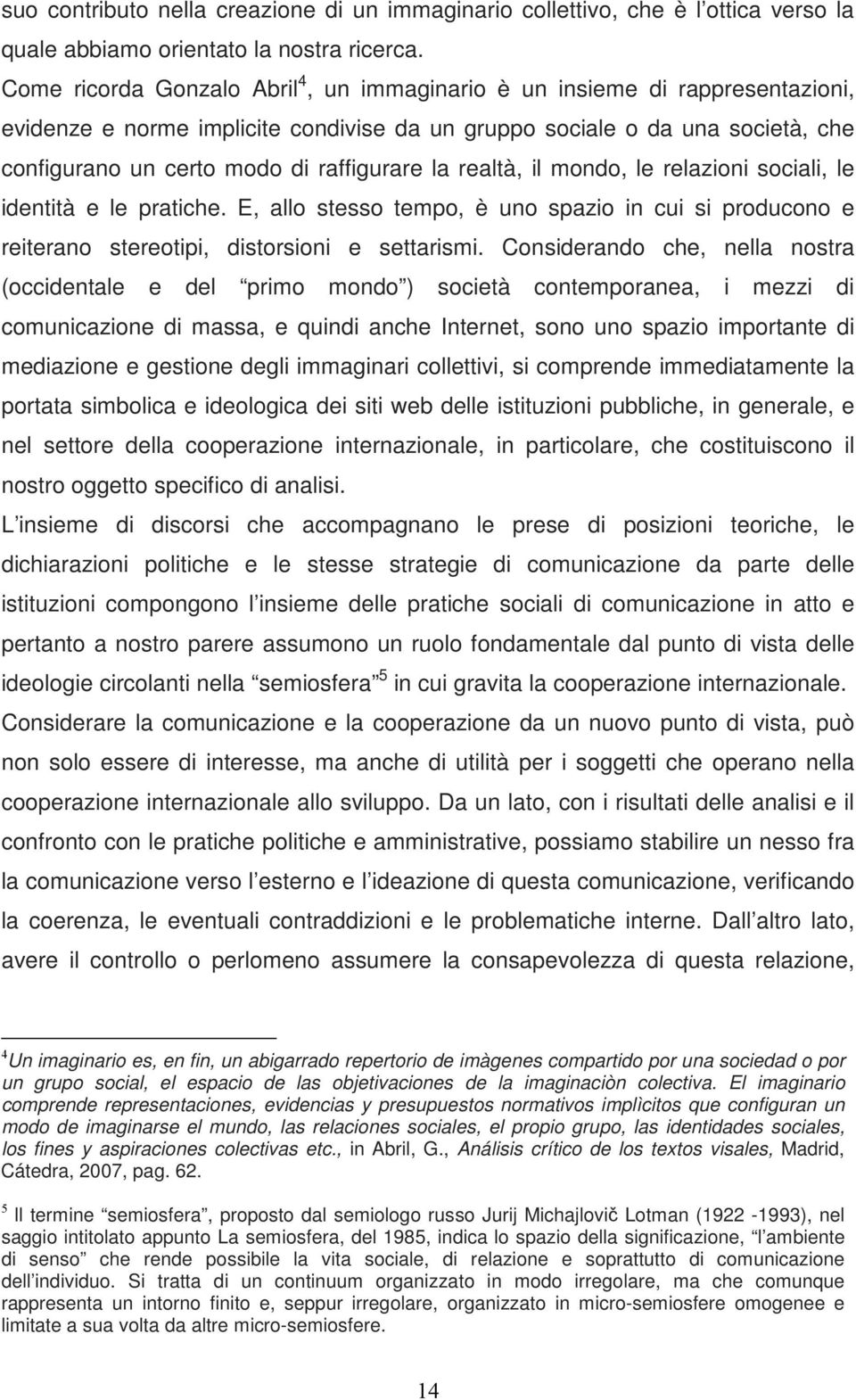 la realtà, il mondo, le relazioni sociali, le identità e le pratiche. E, allo stesso tempo, è uno spazio in cui si producono e reiterano stereotipi, distorsioni e settarismi.