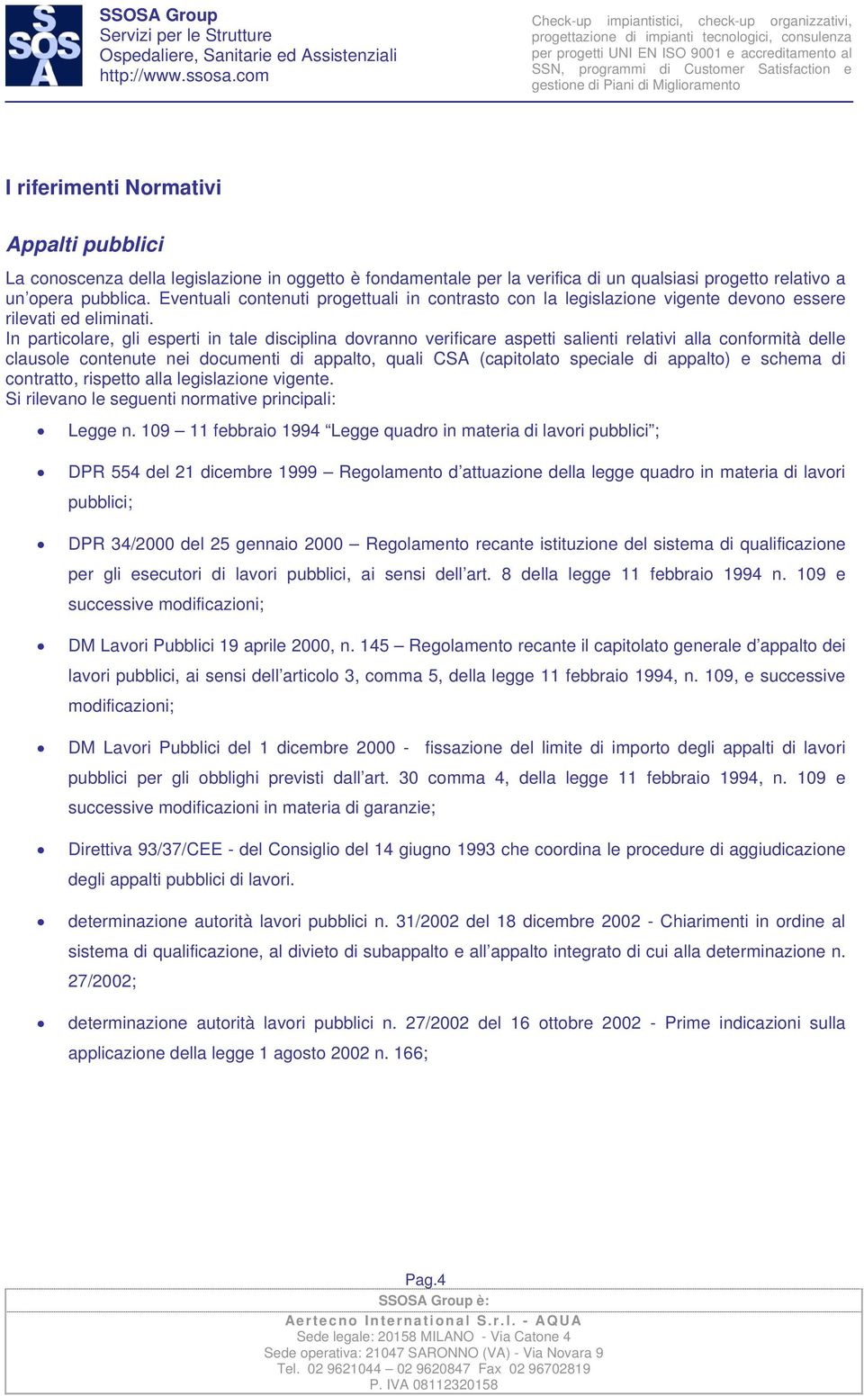 In particolare, gli esperti in tale disciplina dovranno verificare aspetti salienti relativi alla conformità delle clausole contenute nei documenti di appalto, quali CSA (capitolato speciale di