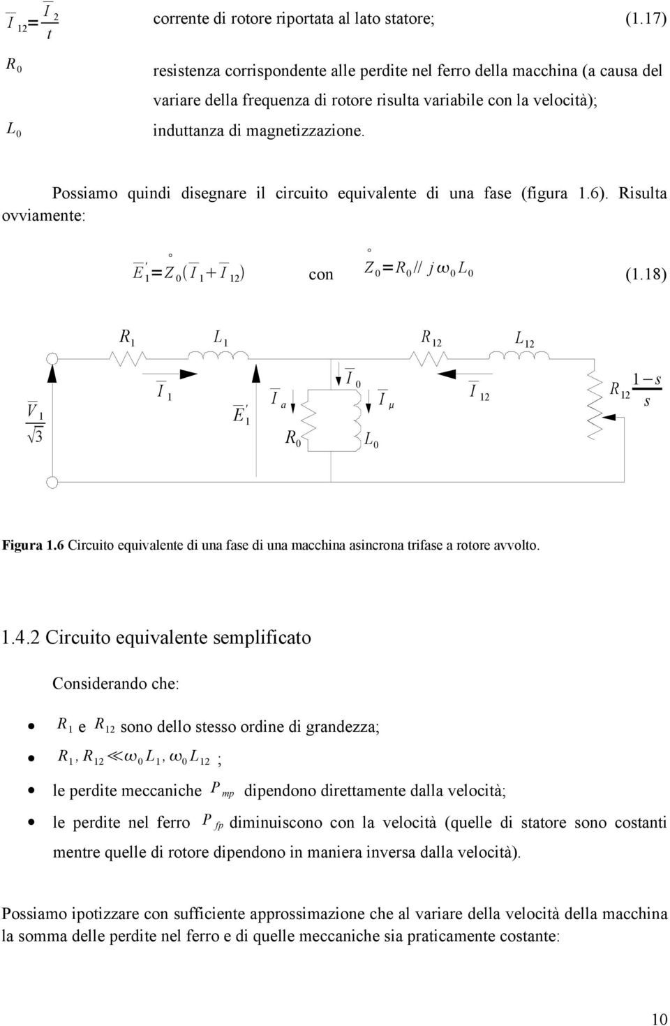 Poiamo quindi diegnare il circuito equivalente di una fae (figura 1.6). Riulta ovviamente: ' 1 E =Z 0 I 1 I 1 R1 Z 0 =R 0 // j 0 L 0 con L1 R 1 (1.18) L 1 V1 I1 E '1 Ia R0 I0 I I 1 R 1 1 L0 Figura 1.