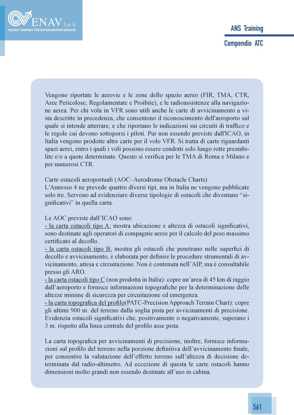 indicazioni sui circuiti di traffico e le regole cui devono sottoporsi i piloti. Pur non essendo previste dall'icao, in Italia vengono prodotte altre carte per il volo VFR.
