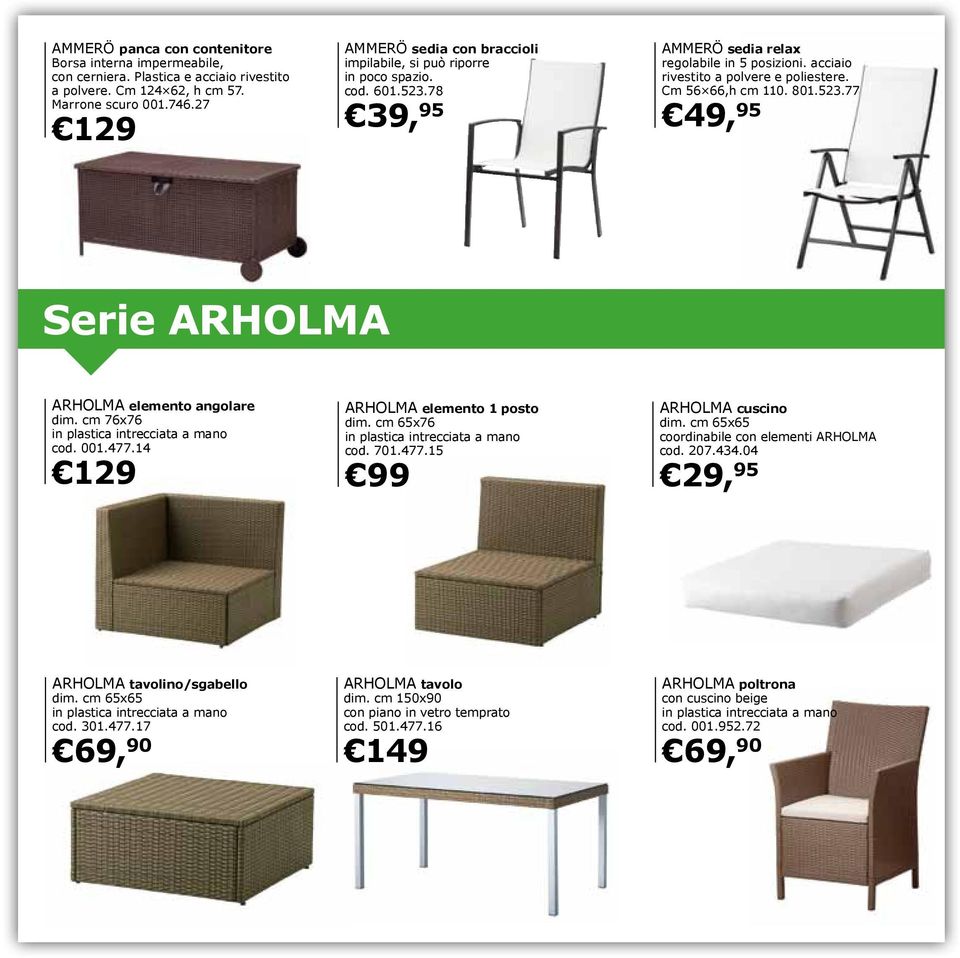 801.523.77 Serie ARHOLMA ARHOLMA elemento angolare dim. cm 76x76 in plastica intrecciata a mano cod. 001.477.14 129 ARHOLMA elemento 1 posto dim. cm 65x76 in plastica intrecciata a mano cod. 701.477.15 ARHOLMA cuscino dim.