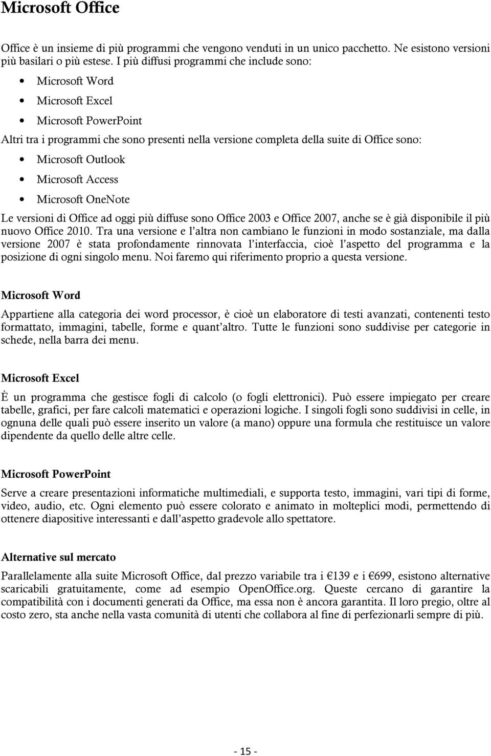 Outlook Microsoft Access Microsoft OneNote Le versioni di Office ad oggi più diffuse sono Office 2003 e Office 2007, anche se è già disponibile il più nuovo Office 2010.