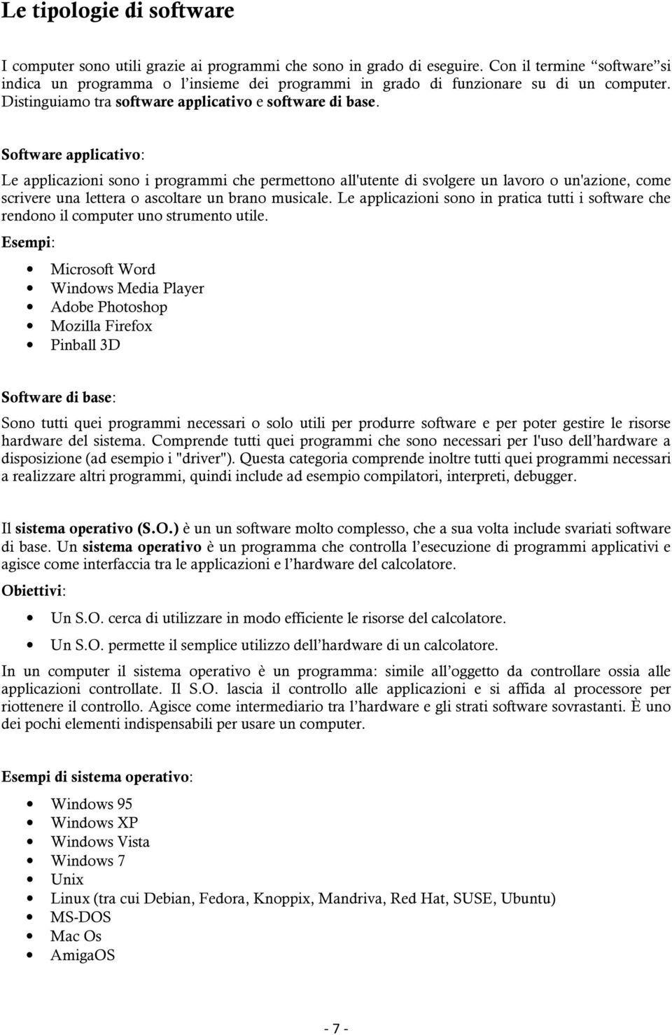 Software applicativo: Le applicazioni sono i programmi che permettono all'utente di svolgere un lavoro o un'azione, come scrivere una lettera o ascoltare un brano musicale.