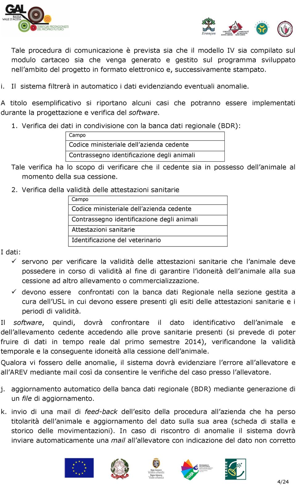 A titolo esemplificativo si riportano alcuni casi che potranno essere implementati durante la progettazione e verifica del software. 1.