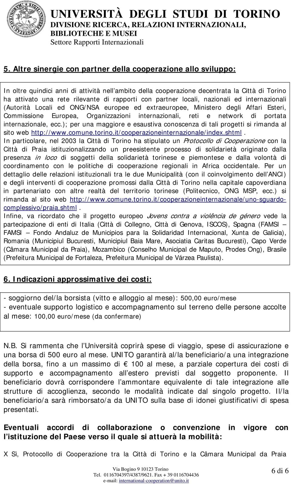 network di portata internazionale, ecc.); per una maggiore e esaustiva conoscenza di tali progetti si rimanda al sito web http://www.comune.torino.it/cooperazioneinternazionale/index.shtml.