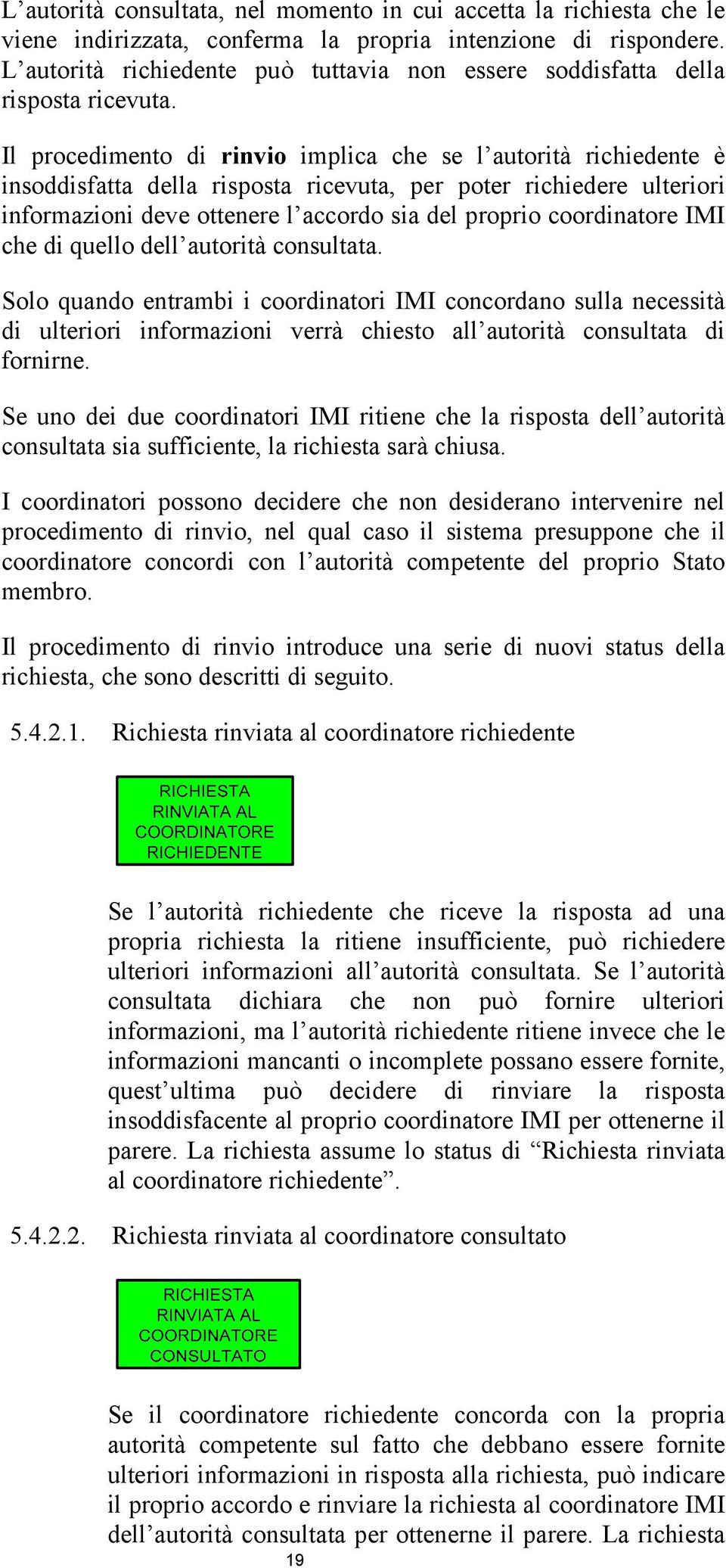 Il procedimento di rinvio implica che se l autorità richiedente è insoddisfatta della risposta ricevuta, per poter richiedere ulteriori informazioni deve ottenere l accordo sia del proprio