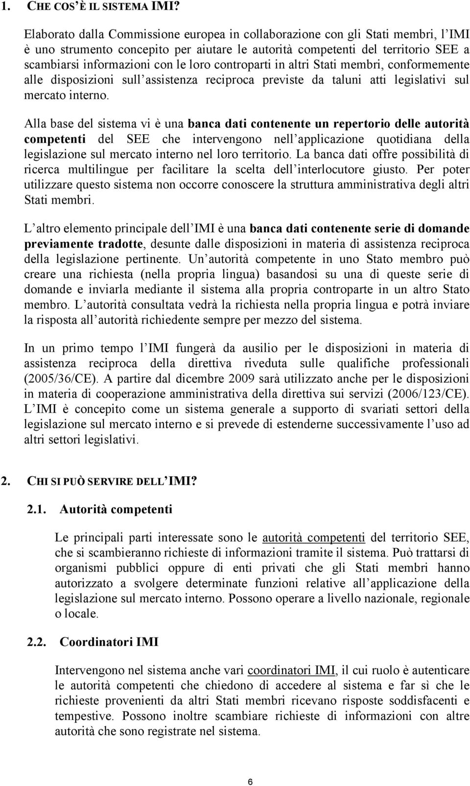 controparti in altri Stati membri, conformemente alle disposizioni sull assistenza reciproca previste da taluni atti legislativi sul mercato interno.