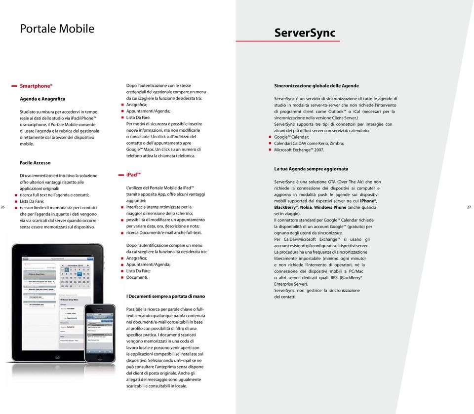 Facile Accesso Di uso immediato ed intuitivo la soluzione offre ulteriori vantaggi rispetto alle applicazioni originali: ricerca full text nell agenda e contatti; Lista Da Fare; nessun limite di