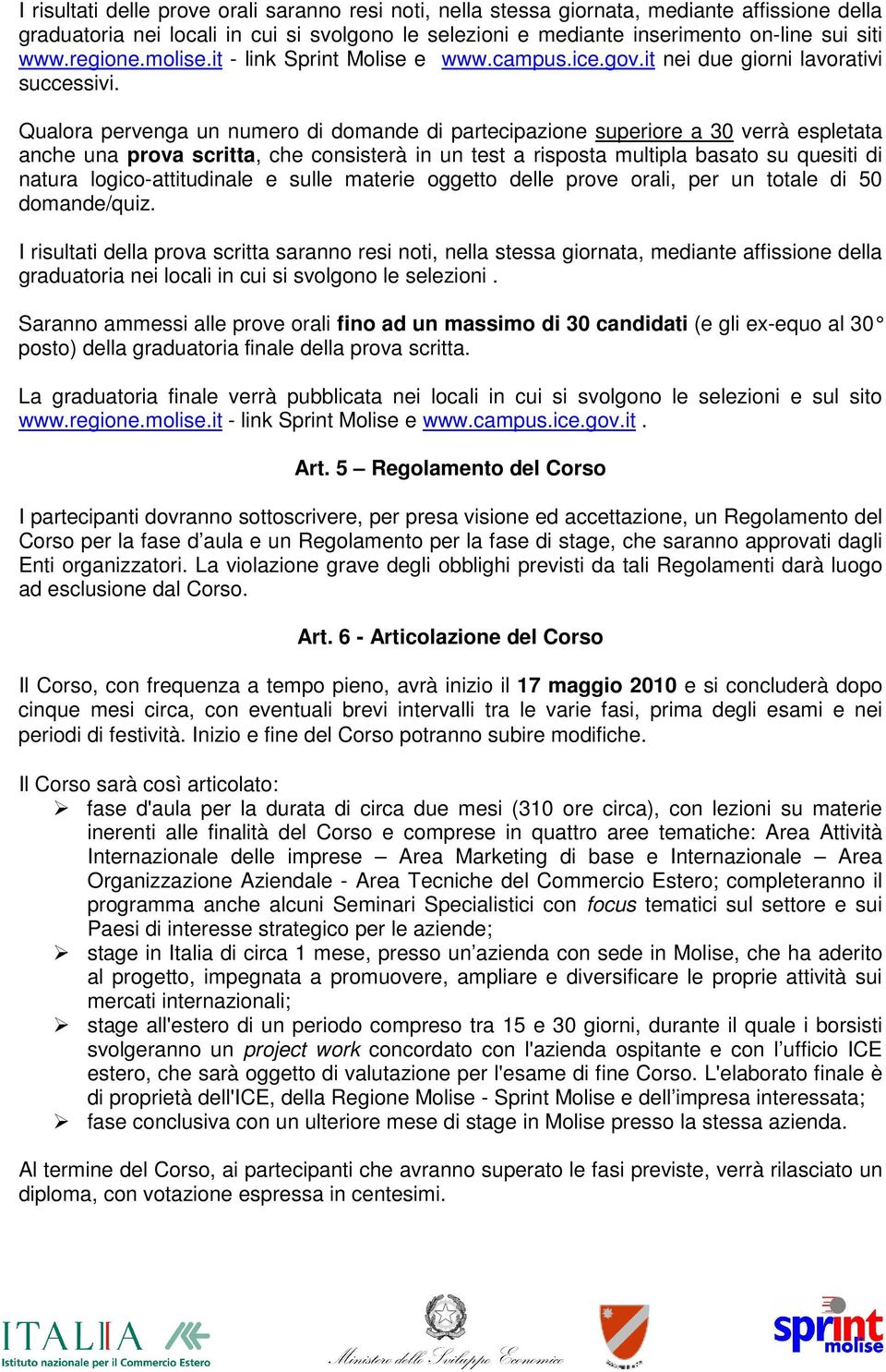 Qualora pervenga un numero di domande di partecipazione superiore a 30 verrà espletata anche una prova scritta, che consisterà in un test a risposta multipla basato su quesiti di natura