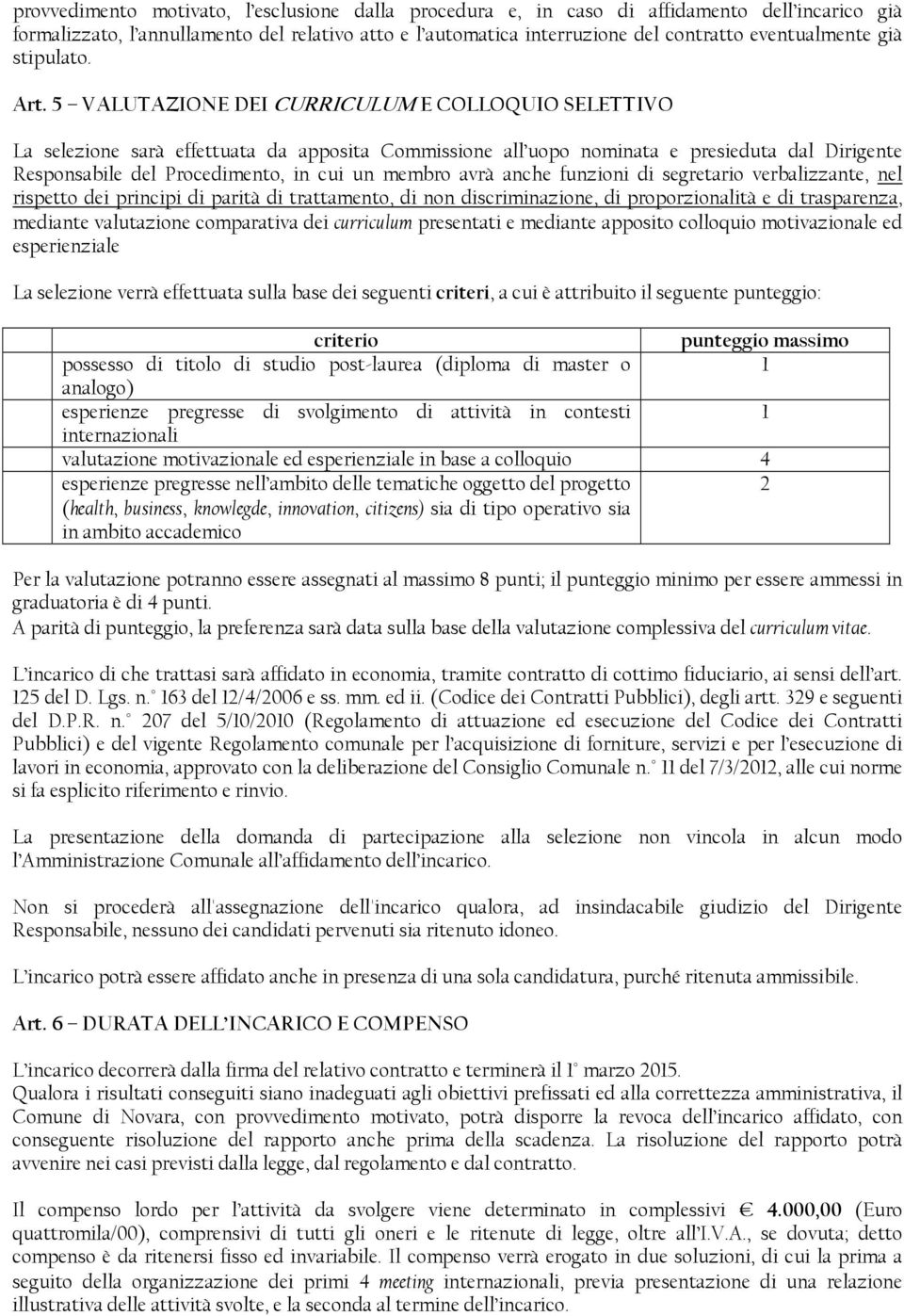 5 VALUTAZIONE DEI CURRICULUM E COLLOQUIO SELETTIVO La selezione sarà effettuata da apposita Commissione all uopo nominata e presieduta dal Dirigente Responsabile del Procedimento, in cui un membro