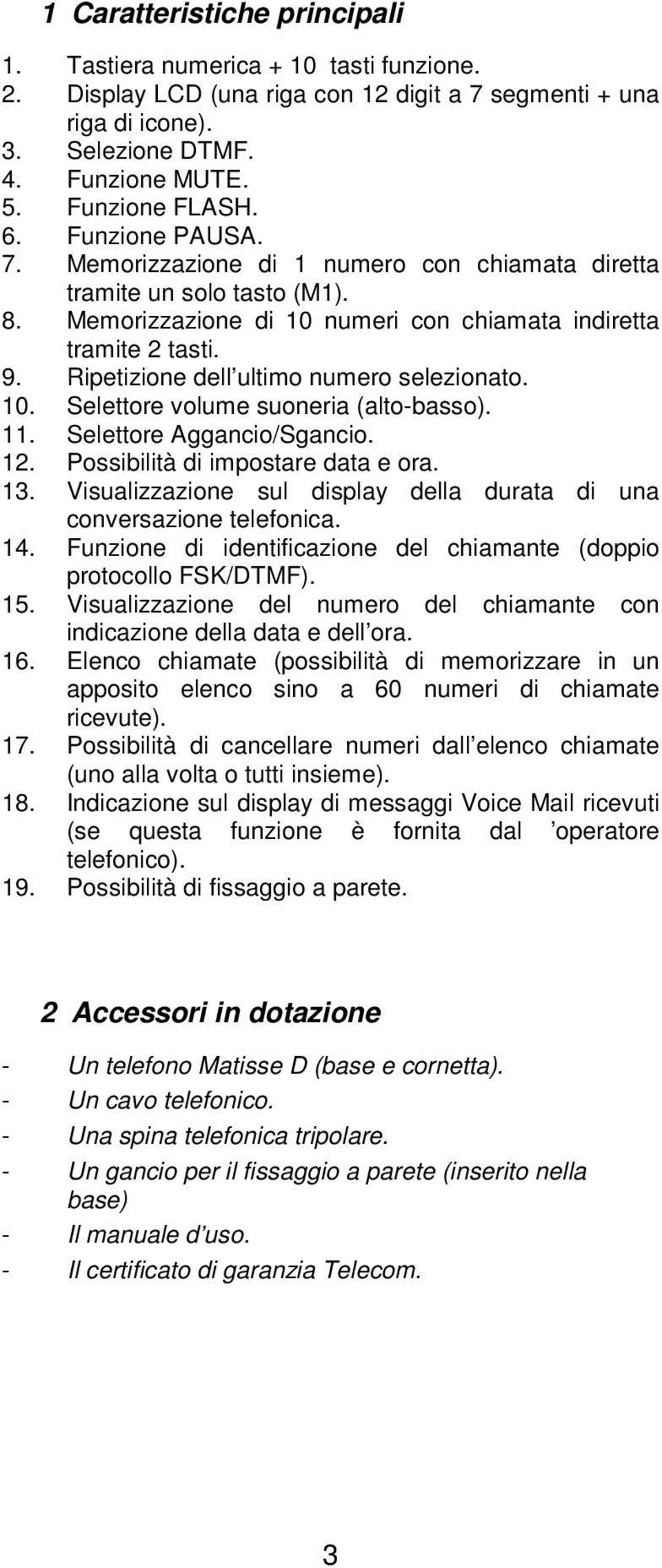 Ripetizione dell ultimo numero selezionato. 10. Selettore volume suoneria (alto-basso). 11. Selettore Aggancio/Sgancio. 12. Possibilità di impostare data e ora. 13.