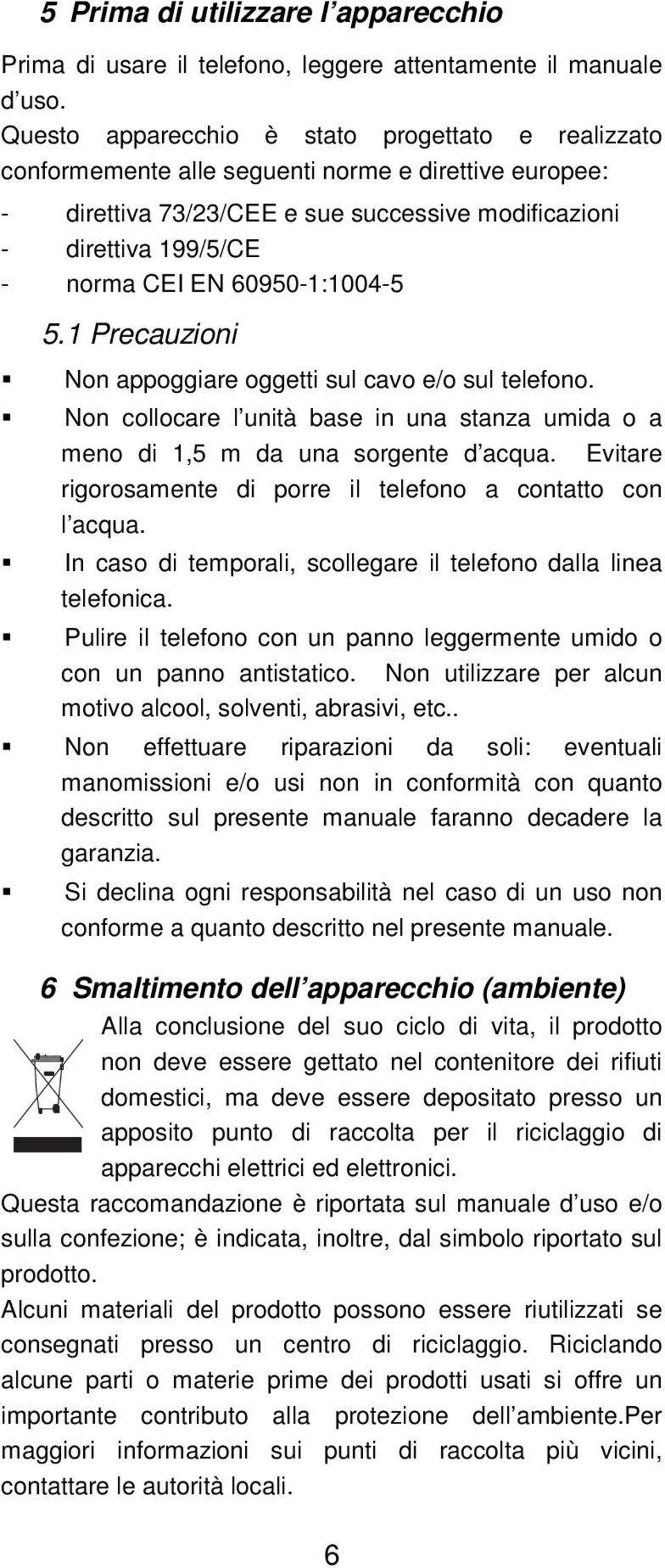 60950-1:1004-5 5.1 Precauzioni Non appoggiare oggetti sul cavo e/o sul telefono. Non collocare l unità base in una stanza umida o a meno di 1,5 m da una sorgente d acqua.