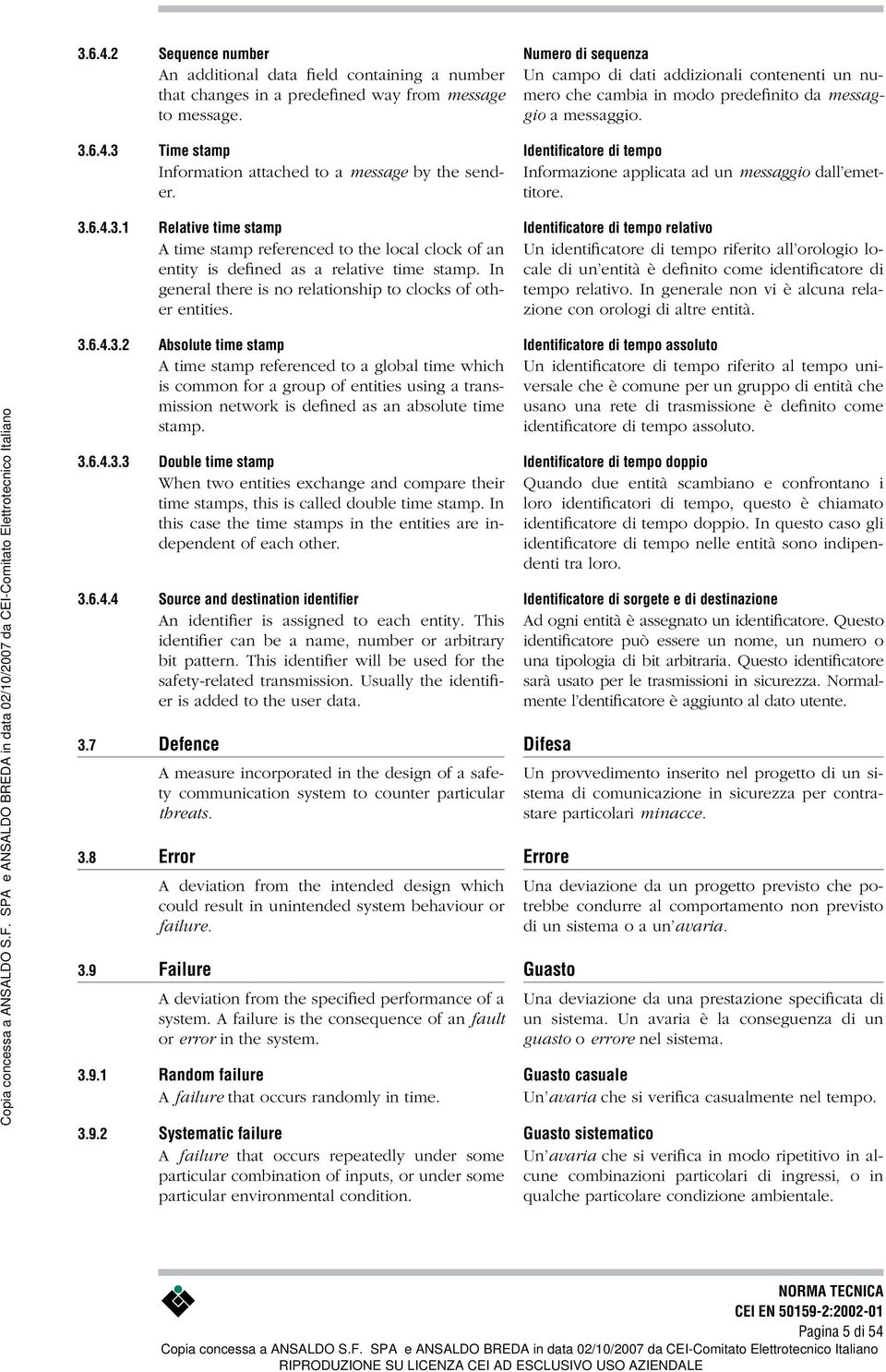 6.4.3.2 Absolute time stamp A time stamp referenced to a global time which is common for a group of entities using a transmission network is defined as an absolute time stamp. 3.6.4.3.3 Double time stamp When two entities exchange and compare their time stamps, this is called double time stamp.