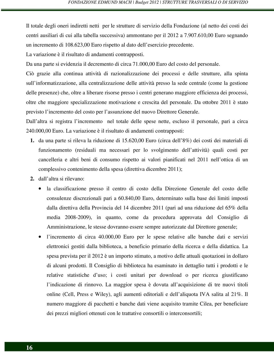 La variazione è il risultato di andamenti contrapposti. Da una parte si evidenzia il decremento di circa 71.000,00 Euro del costo del personale.