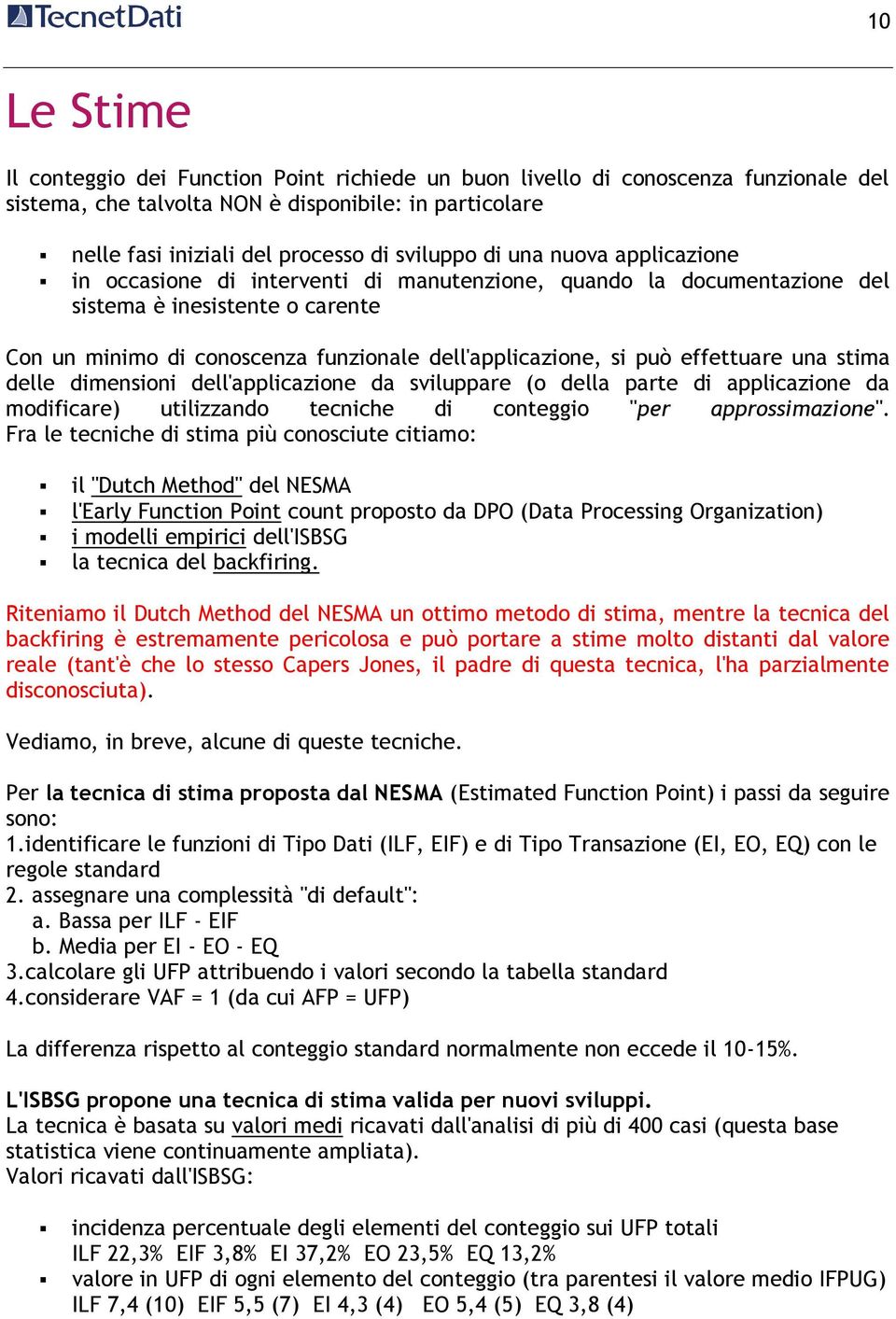 effettuare una stima delle dimensioni dell'applicazione da sviluppare (o della parte di applicazione da modificare) utilizzando tecniche di conteggio "per approssimazione".