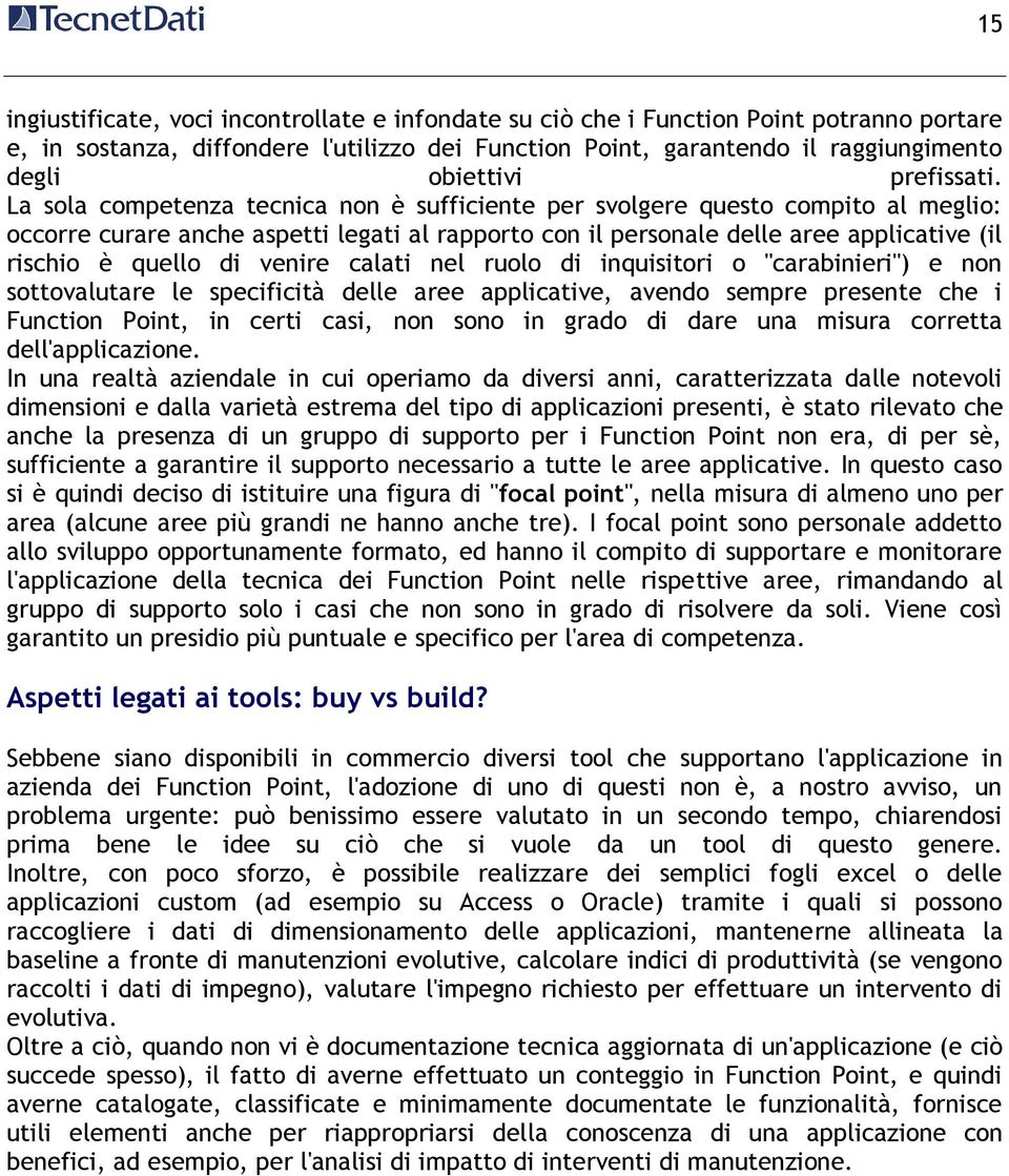 La sola competenza tecnica non è sufficiente per svolgere questo compito al meglio: occorre curare anche aspetti legati al rapporto con il personale delle aree applicative (il rischio è quello di