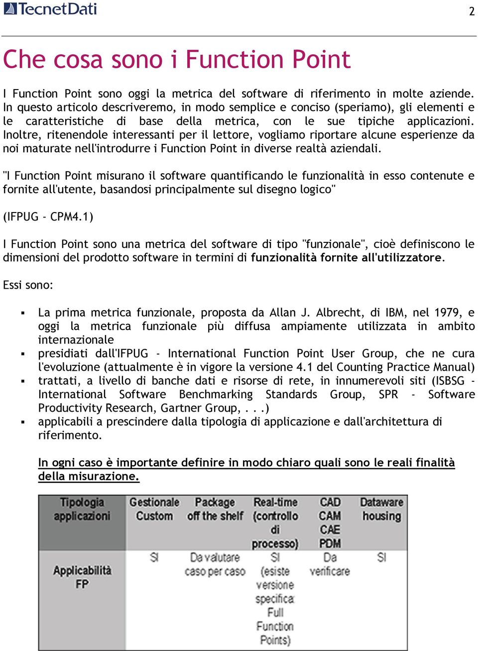 Inoltre, ritenendole interessanti per il lettore, vogliamo riportare alcune esperienze da noi maturate nell'introdurre i Function Point in diverse realtà aziendali.