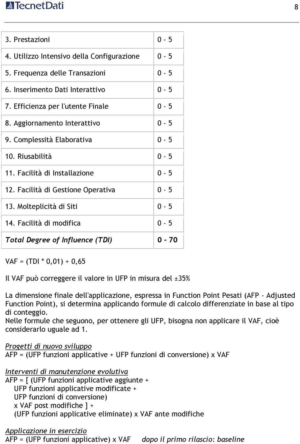 Facilità di modifica 0-5 Total Degree of Influence (TDI) 0-70 VAF = (TDI * 0,01) + 0,65 Il VAF può correggere il valore in UFP in misura del ±35% La dimensione finale dell'applicazione, espressa in