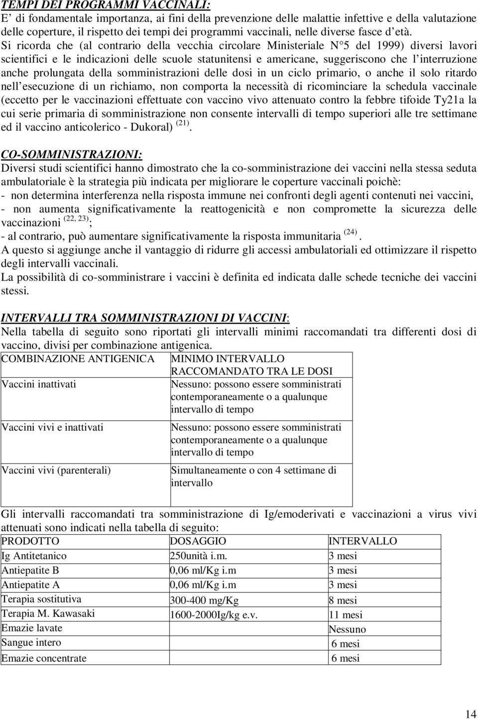 Si ricorda che (al contrario della vecchia circolare Ministeriale N 5 del 1999) diversi lavori scientifici e le indicazioni delle scuole statunitensi e americane, suggeriscono che l interruzione