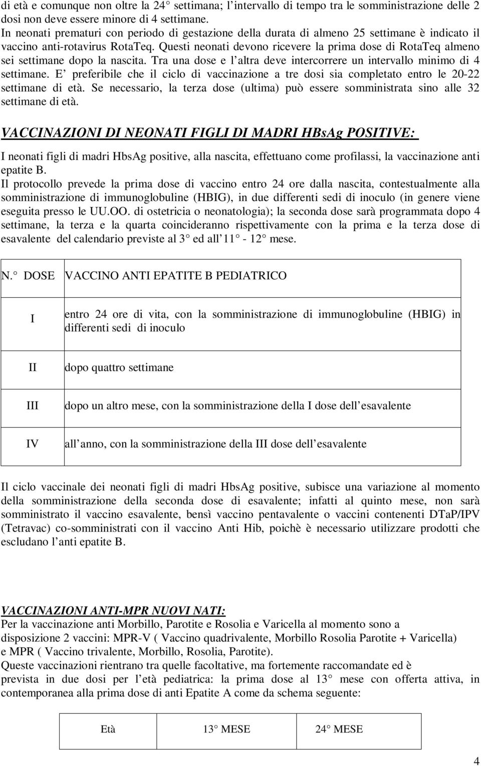 Questi neonati devono ricevere la prima dose di RotaTeq almeno sei settimane dopo la nascita. Tra una dose e l altra deve intercorrere un intervallo minimo di 4 settimane.