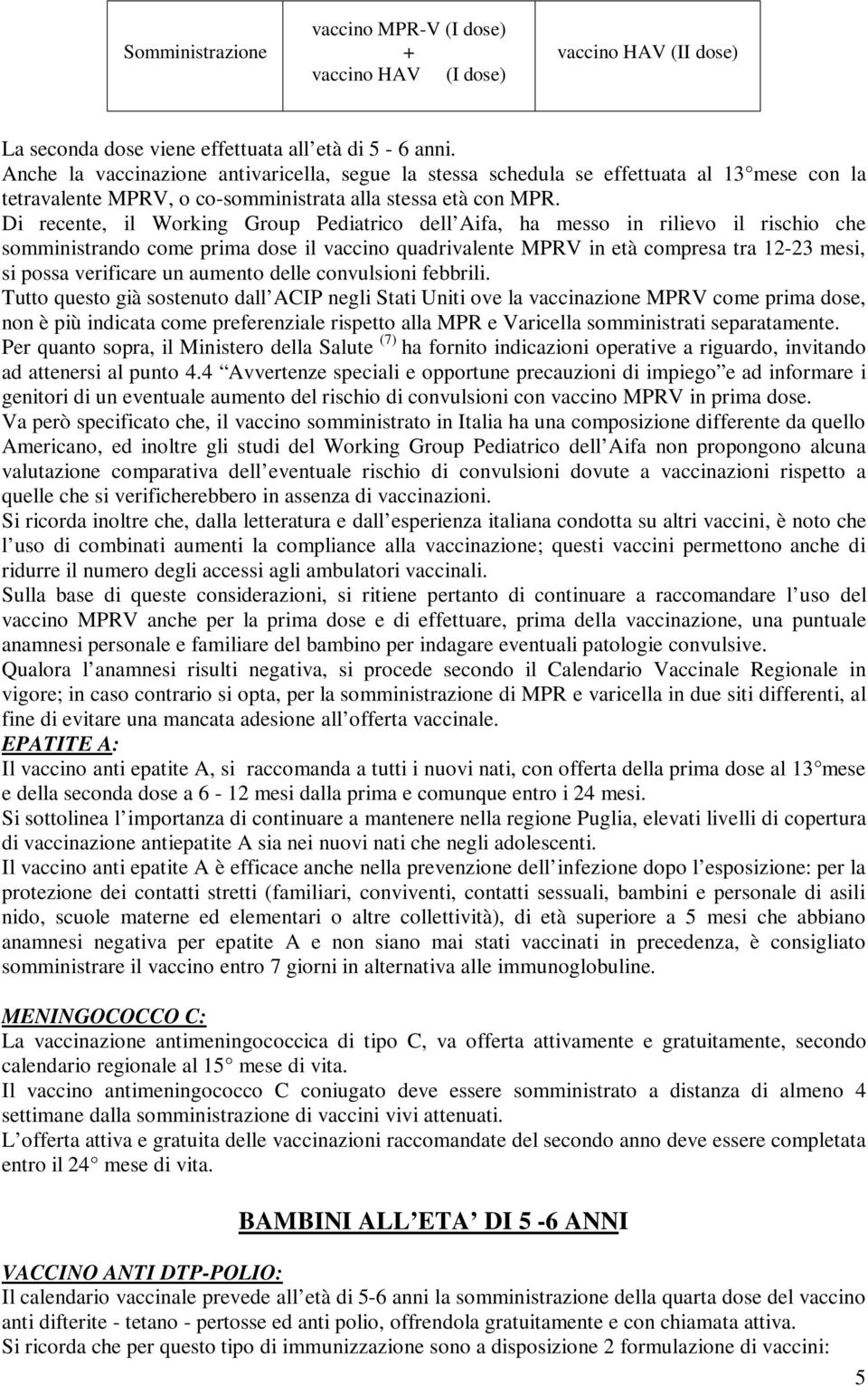 Di recente, il Working Group Pediatrico dell Aifa, ha messo in rilievo il rischio che somministrando come prima dose il vaccino quadrivalente MPRV in età compresa tra 12-23 mesi, si possa verificare