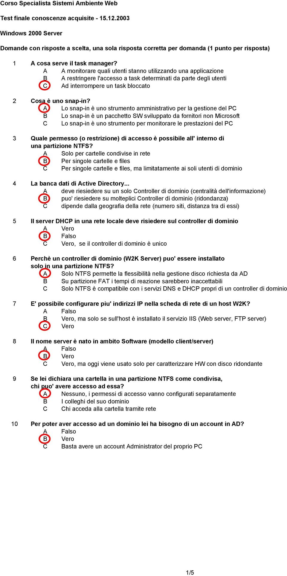 A Lo snap-in è uno strumento amministrativo per la gestione del PC B Lo snap-in è un pacchetto SW sviluppato da fornitori non Microsoft C Lo snap-in è uno strumento per monitorare le prestazioni del