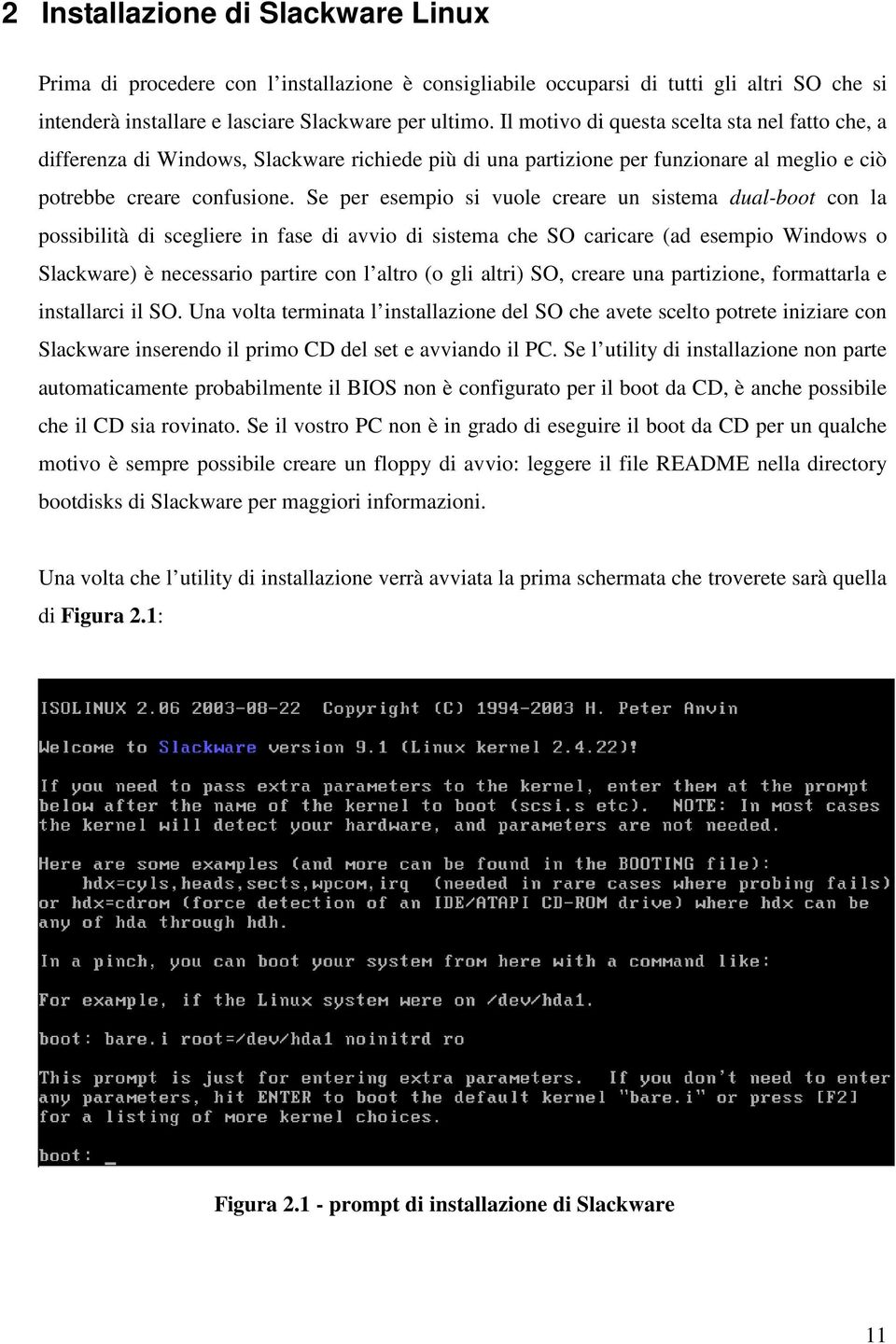 Se per esempio si vuole creare un sistema dual-boot con la possibilità di scegliere in fase di avvio di sistema che SO caricare (ad esempio Windows o Slackware) è necessario partire con l altro (o