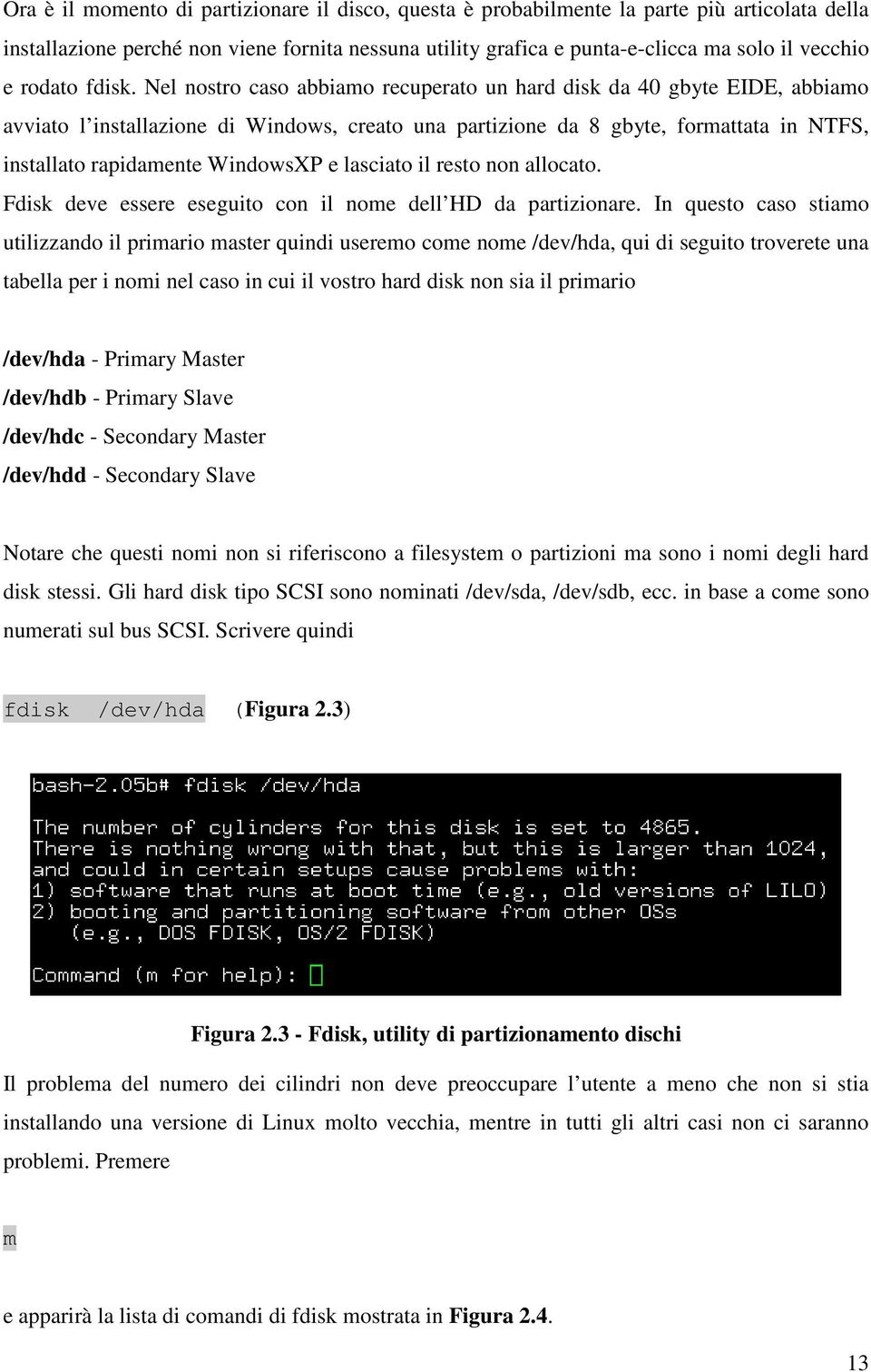 Nel nostro caso abbiamo recuperato un hard disk da 40 gbyte EIDE, abbiamo avviato l installazione di Windows, creato una partizione da 8 gbyte, formattata in NTFS, installato rapidamente WindowsXP e