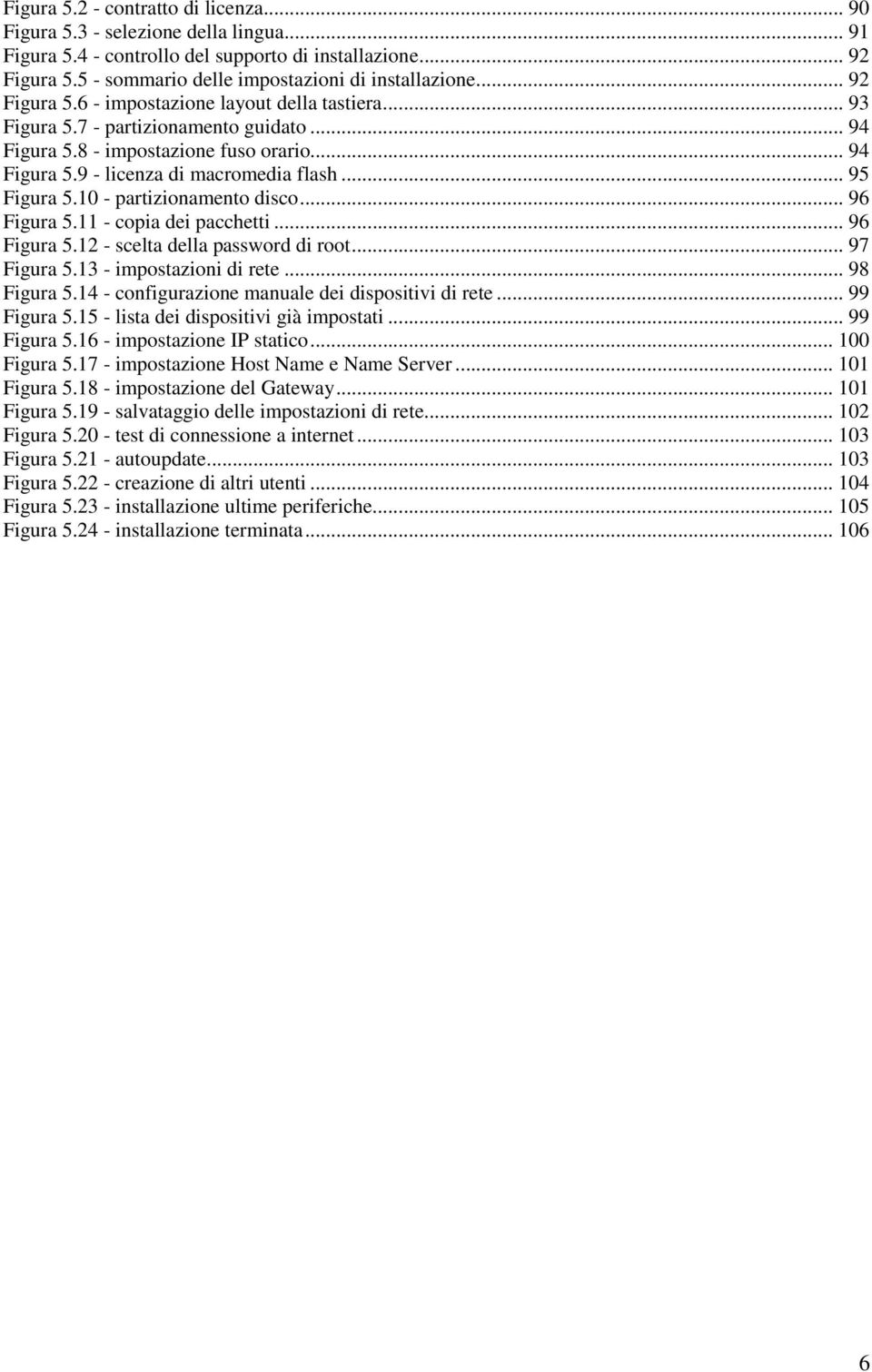 .. 95 Figura 5.10 - partizionamento disco... 96 Figura 5.11 - copia dei pacchetti... 96 Figura 5.12 - scelta della password di root... 97 Figura 5.13 - impostazioni di rete... 98 Figura 5.