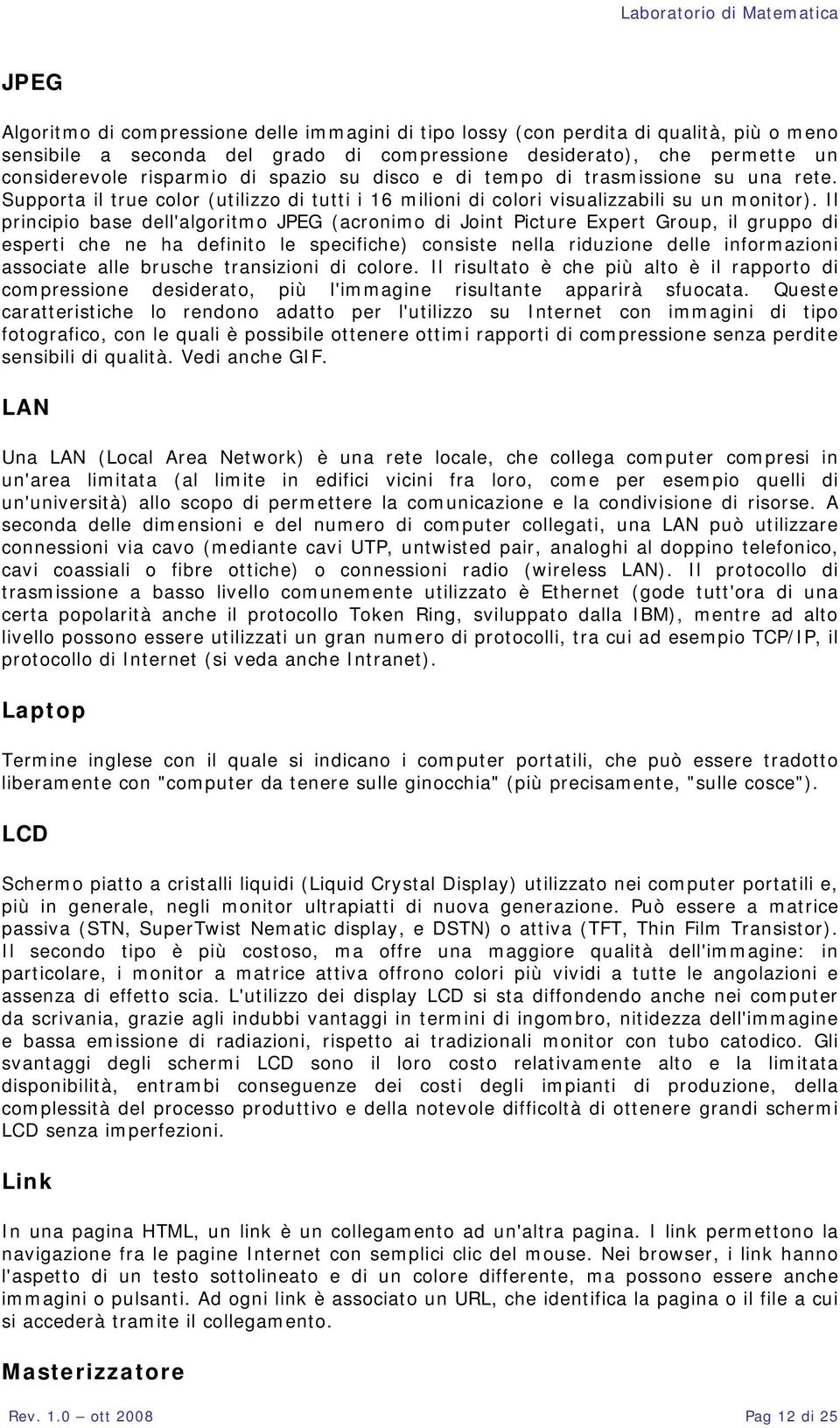 Il principio base dell'algoritmo JPEG (acronimo di Joint Picture Expert Group, il gruppo di esperti che ne ha definito le specifiche) consiste nella riduzione delle informazioni associate alle