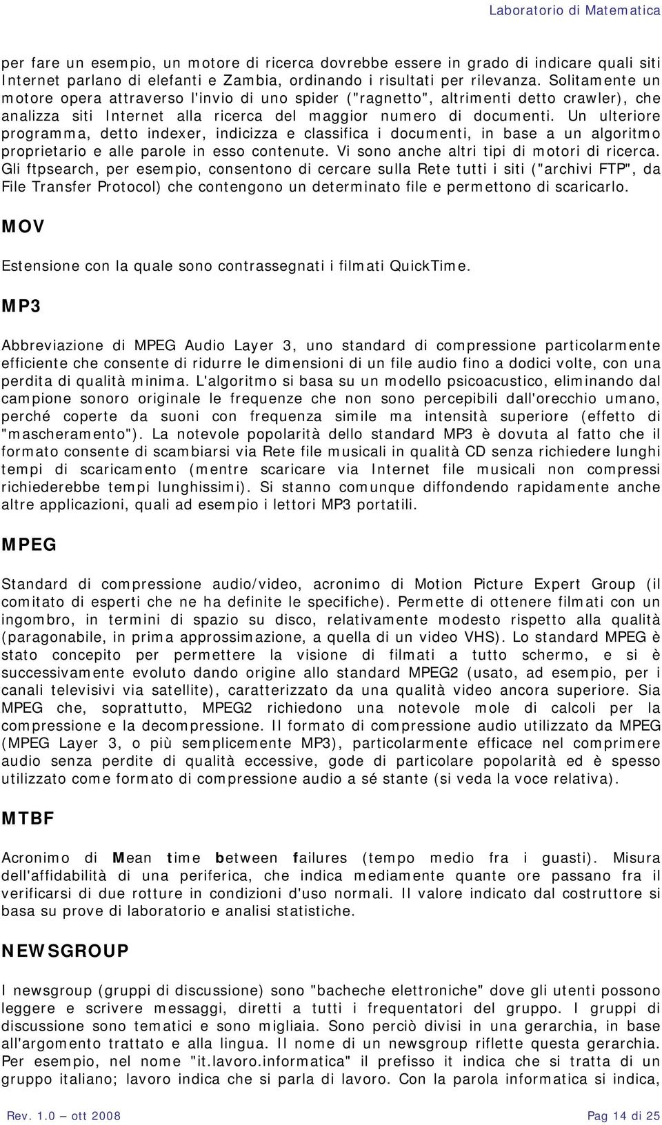 Un ulteriore programma, detto indexer, indicizza e classifica i documenti, in base a un algoritmo proprietario e alle parole in esso contenute. Vi sono anche altri tipi di motori di ricerca.