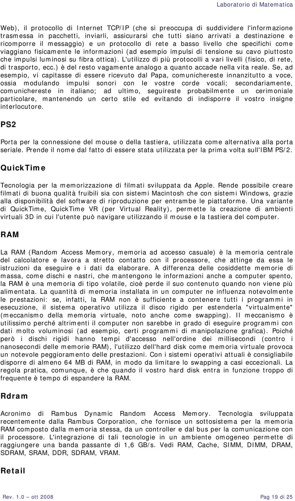 L'utilizzo di più protocolli a vari livelli (fisico, di rete, di trasporto, ecc.) è del resto vagamente analogo a quanto accade nella vita reale.