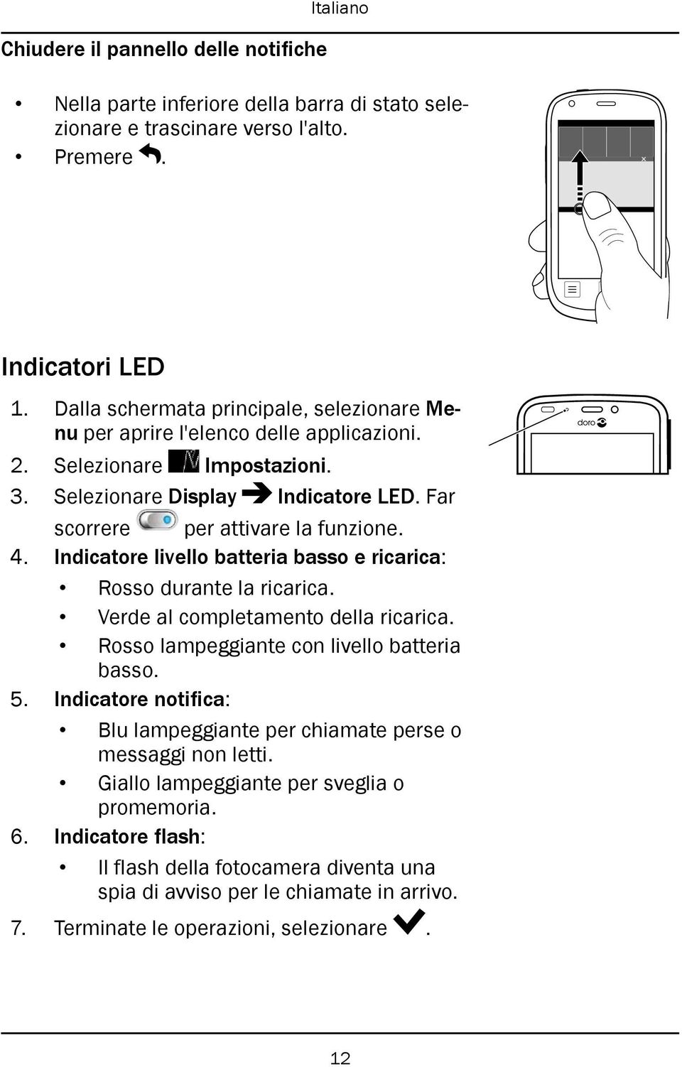 Indicatore livello batteria basso e ricarica: Rosso durante la ricarica. Verde al completamento della ricarica. Rosso lampeggiante con livello batteria basso. 5.