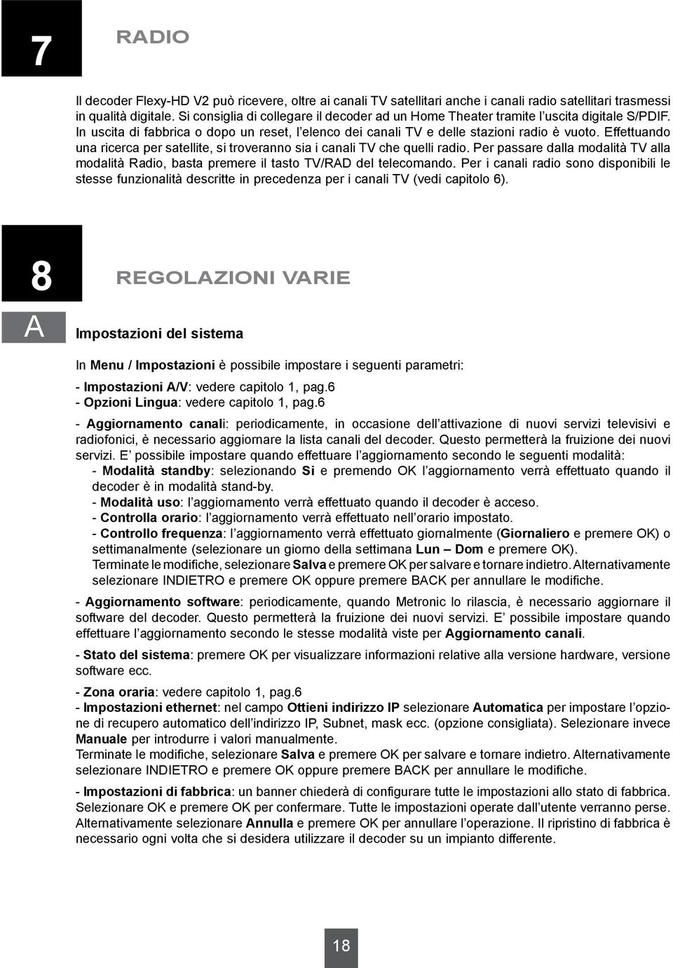 Effettuando una ricerca per satellite, si troveranno sia i canali TV che quelli radio. Per passare dalla modalità TV alla modalità Radio, basta premere il tasto TV/RAD del telecomando.