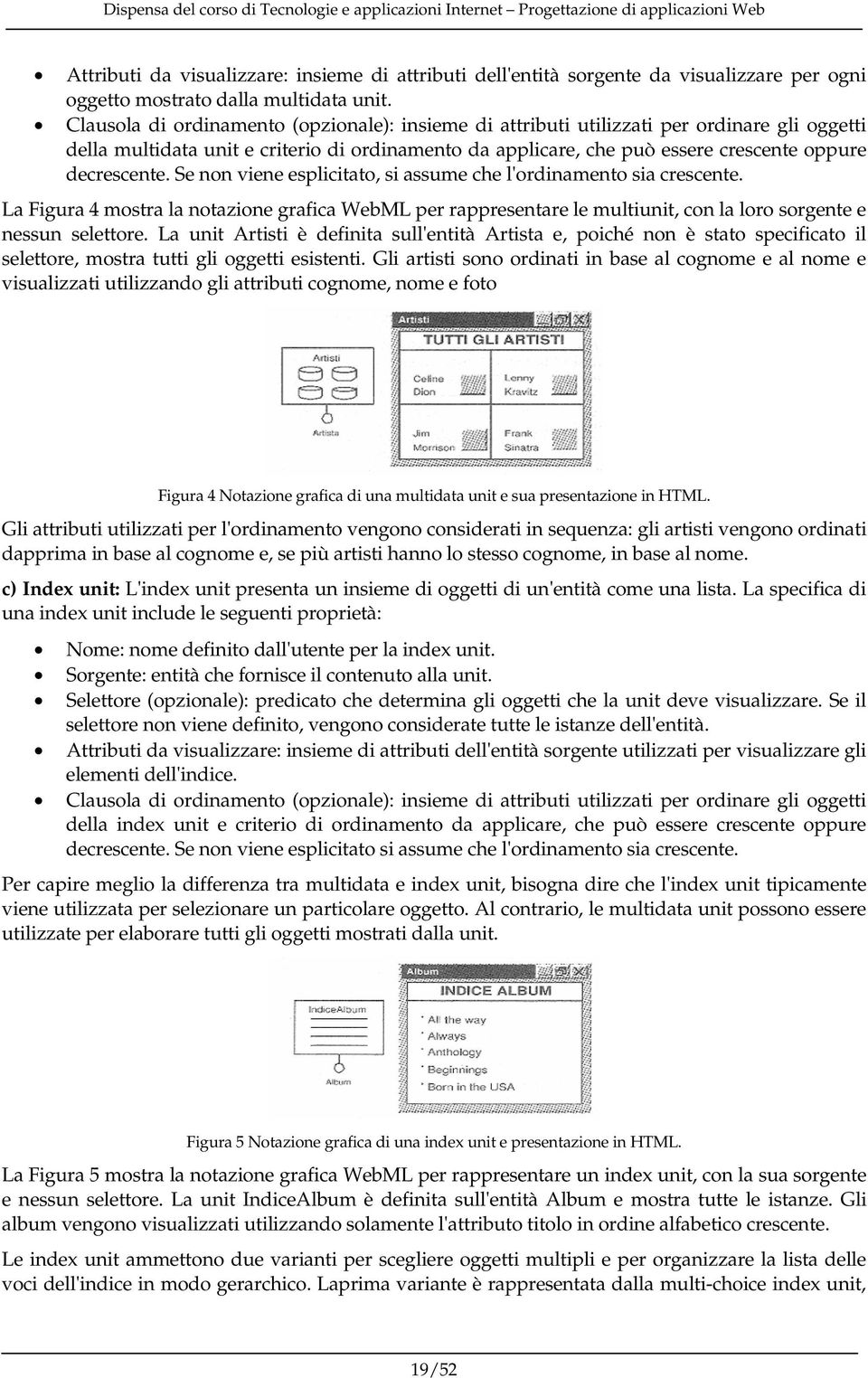 Se non viene esplicitato, si assume che l'ordinamento sia crescente. La Figura 4 mostra la notazione grafica WebML per rappresentare le multiunit, con la loro sorgente e nessun selettore.