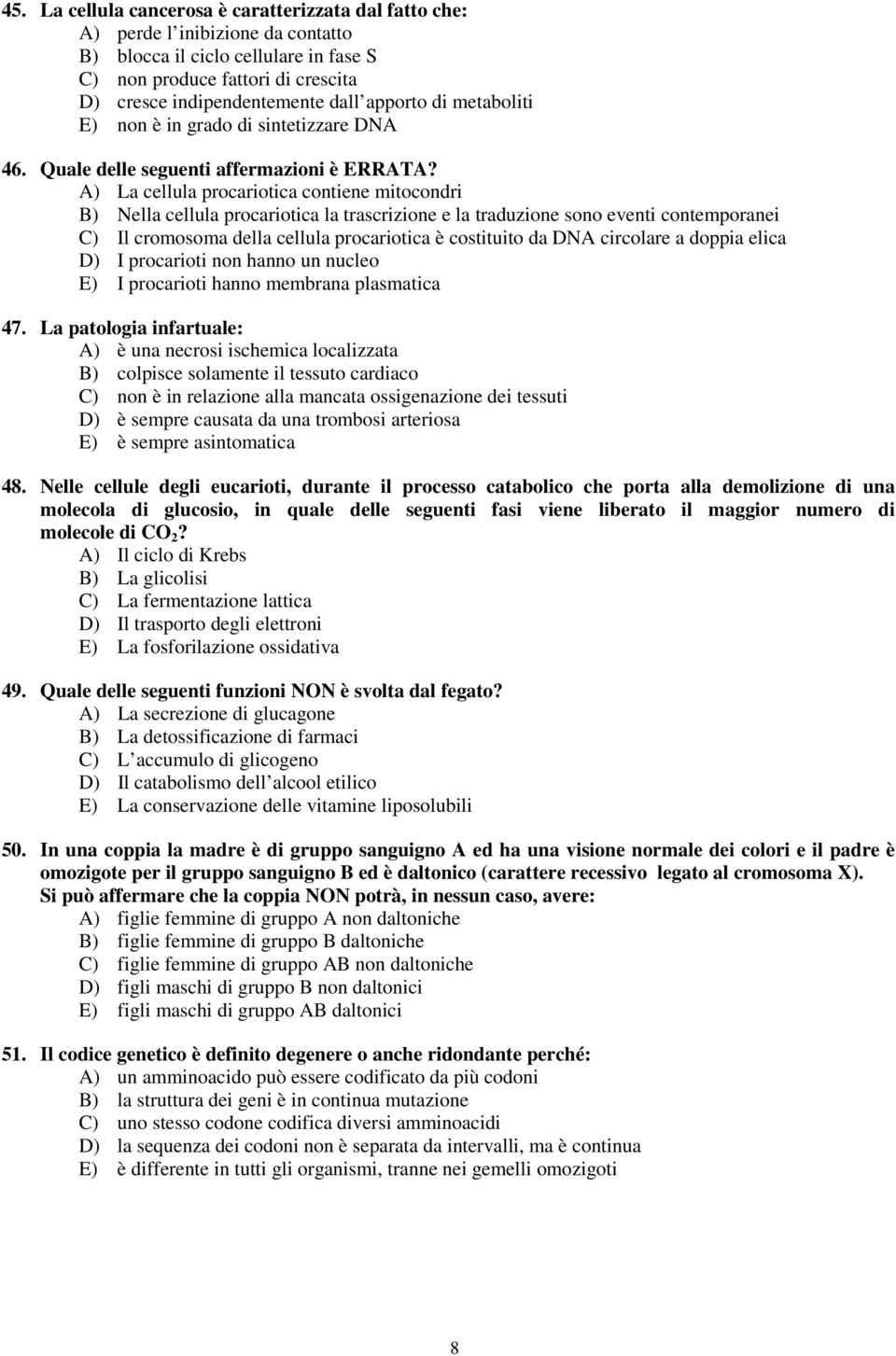 A) La cellula procariotica contiene mitocondri B) Nella cellula procariotica la trascrizione e la traduzione sono eventi contemporanei C) Il cromosoma della cellula procariotica è costituito da DNA