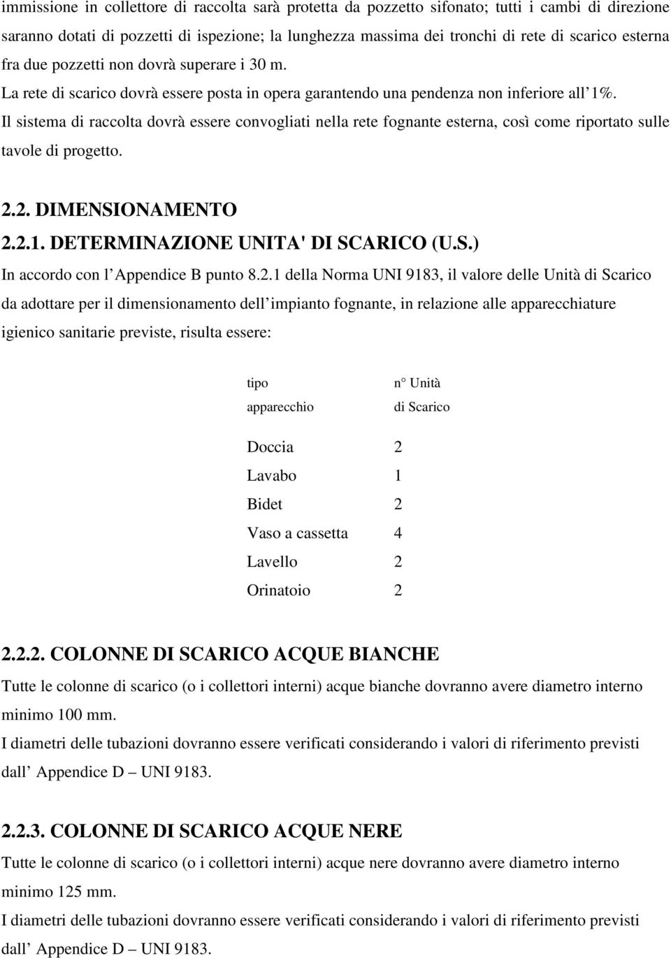 Il sistema di raccolta dovrà essere convogliati nella rete fognante esterna, così come riportato sulle tavole di progetto. 2.2. DIMENSIONAMENTO 2.2.1. DETERMINAZIONE UNITA' DI SCARICO (U.S.) In accordo con l Appendice B punto 8.