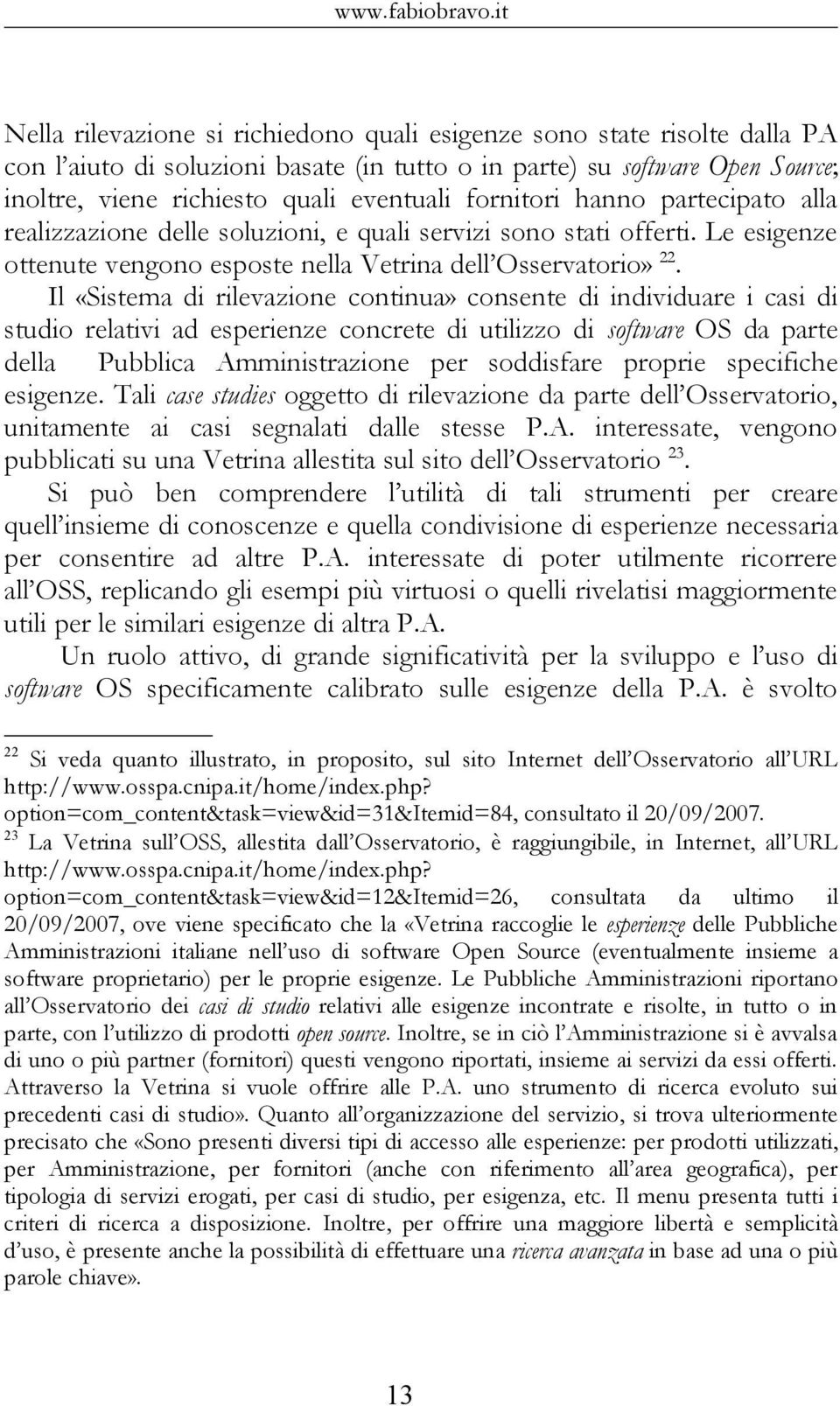 fornitori hanno partecipato alla realizzazione delle soluzioni, e quali servizi sono stati offerti. Le esigenze ottenute vengono esposte nella Vetrina dell Osservatorio» 22.