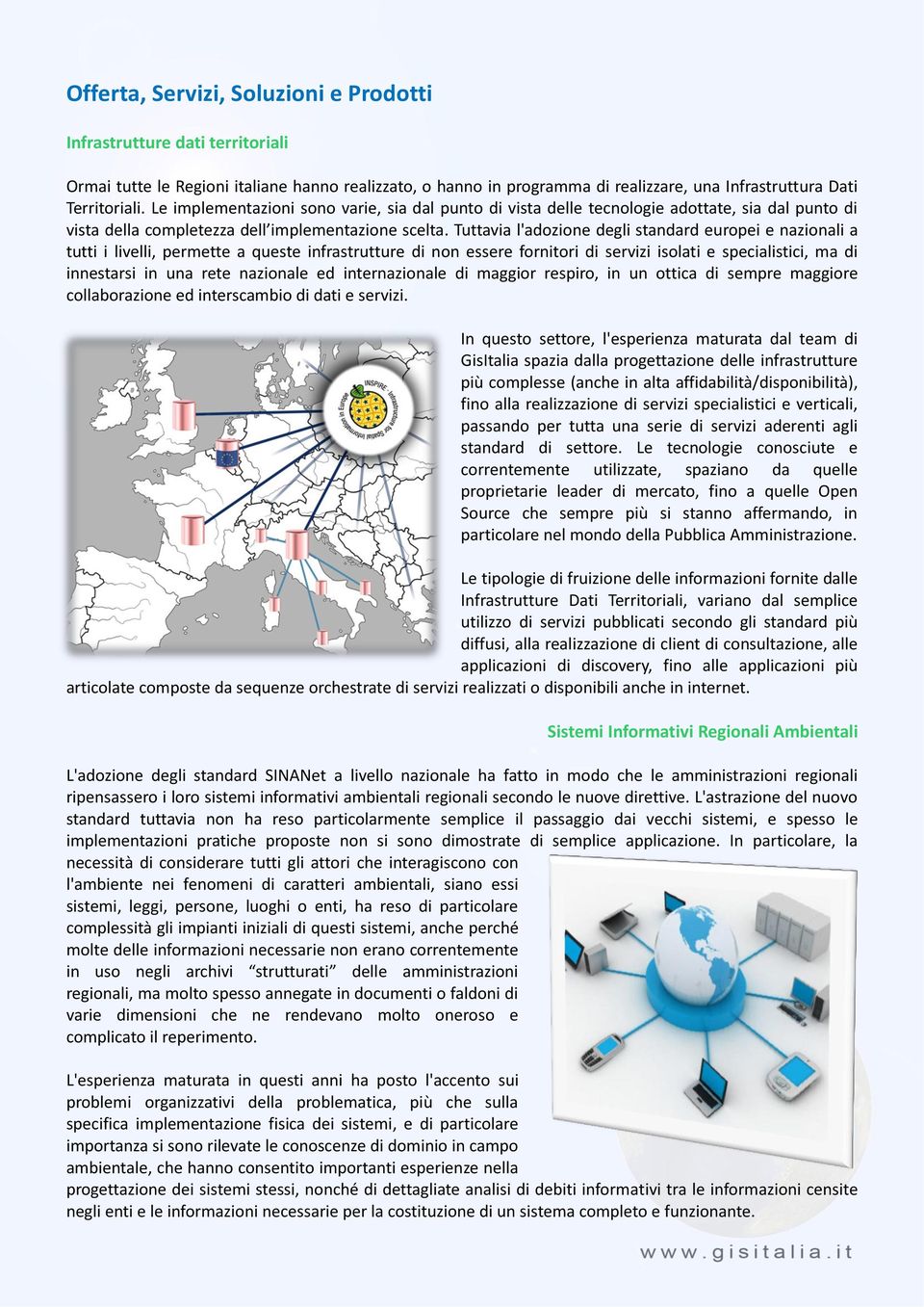 Tuttavia l'adozione degli standard europei e nazionali a tutti i livelli, permette a queste infrastrutture di non essere fornitori di servizi isolati e specialistici, ma di innestarsi in una rete