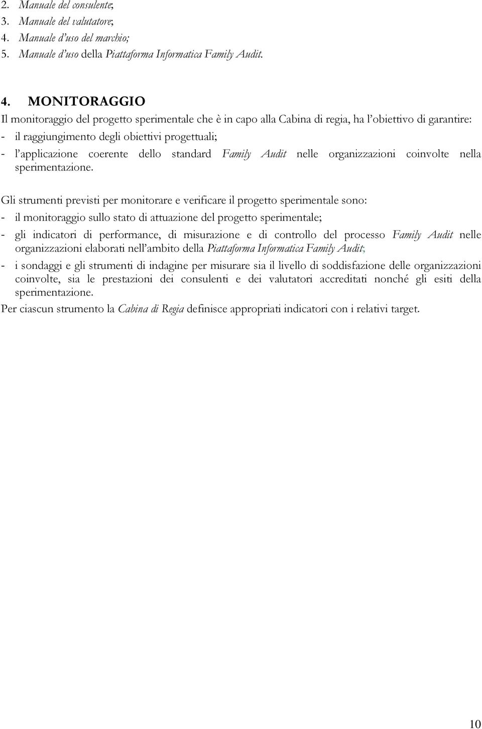 MONITORAGGIO Il monitoraggio del progetto sperimentale che è in capo alla Cabina di regia, ha l obiettivo di garantire: - il raggiungimento degli obiettivi progettuali; - l applicazione coerente