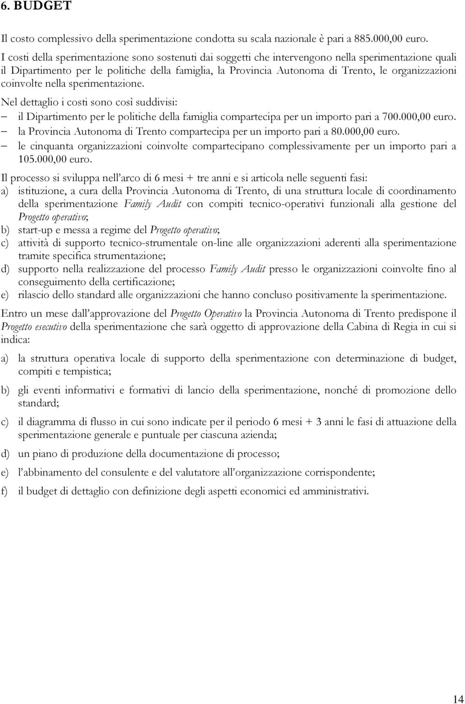 organizzazioni coinvolte nella sperimentazione. Nel dettaglio i costi sono così suddivisi: il Dipartimento per le politiche della famiglia compartecipa per un importo pari a 700.000,00 euro.