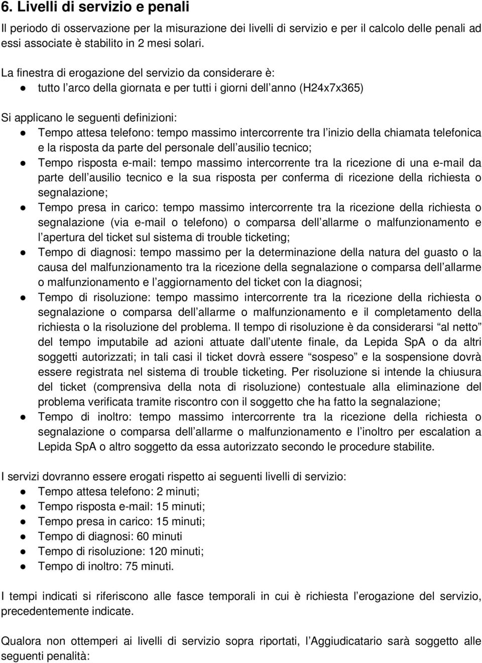 massimo intercorrente tra l inizio della chiamata telefonica e la risposta da parte del personale dell ausilio tecnico; Tempo risposta e-mail: tempo massimo intercorrente tra la ricezione di una